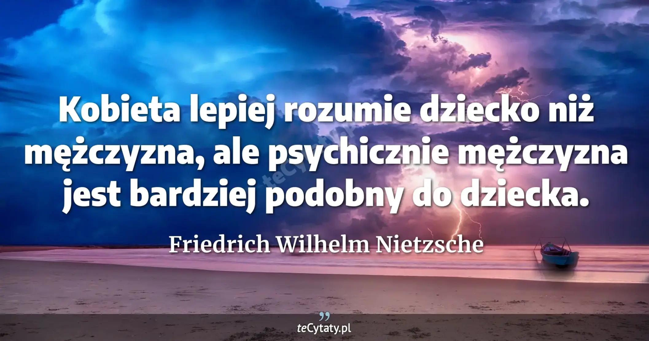 Kobieta lepiej rozumie dziecko niż mężczyzna, ale psychicznie mężczyzna jest bardziej podobny do dziecka. - Friedrich Wilhelm Nietzsche