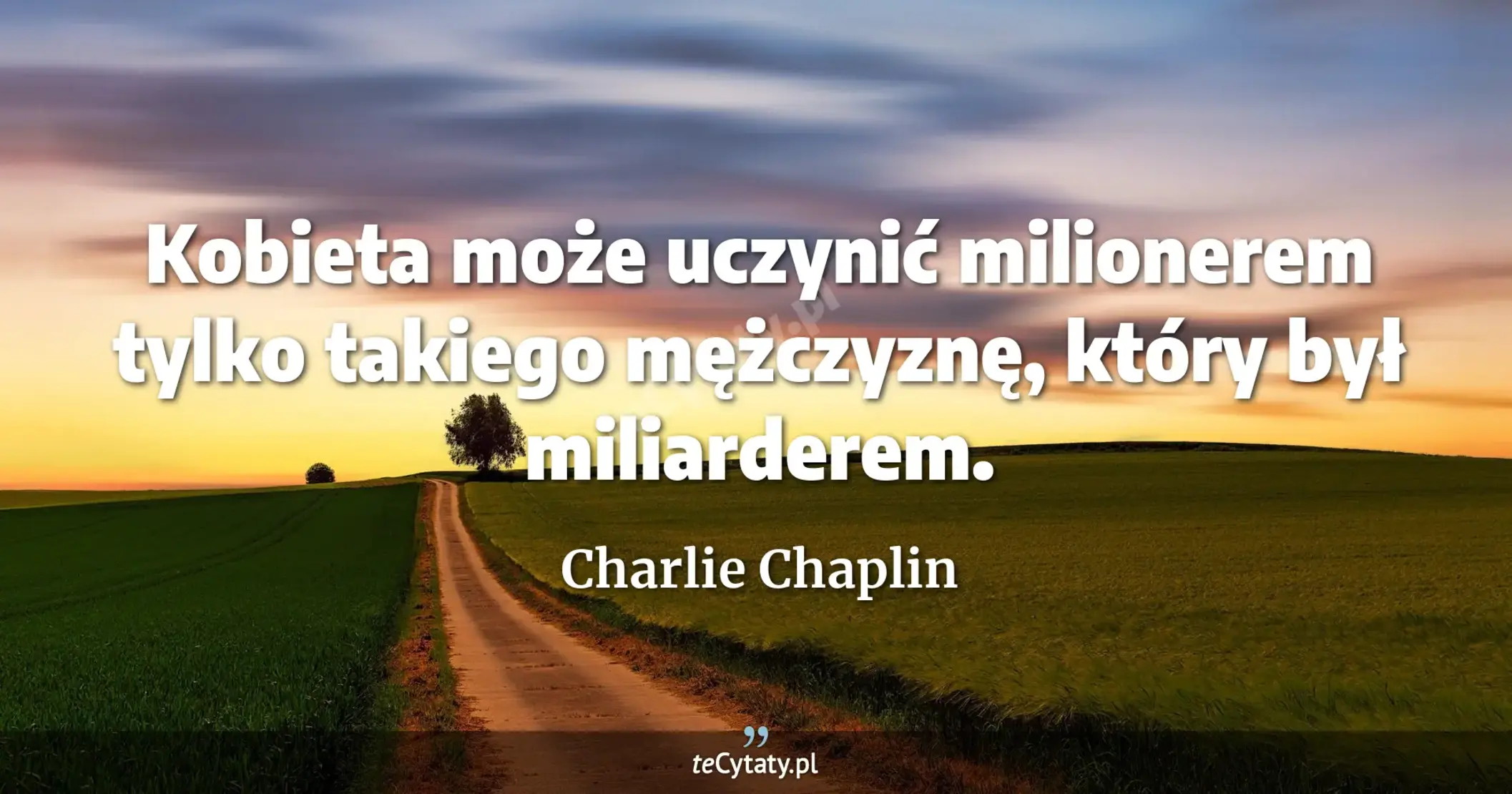 Kobieta może uczynić milionerem tylko takiego mężczyznę, który był miliarderem. - Charlie Chaplin