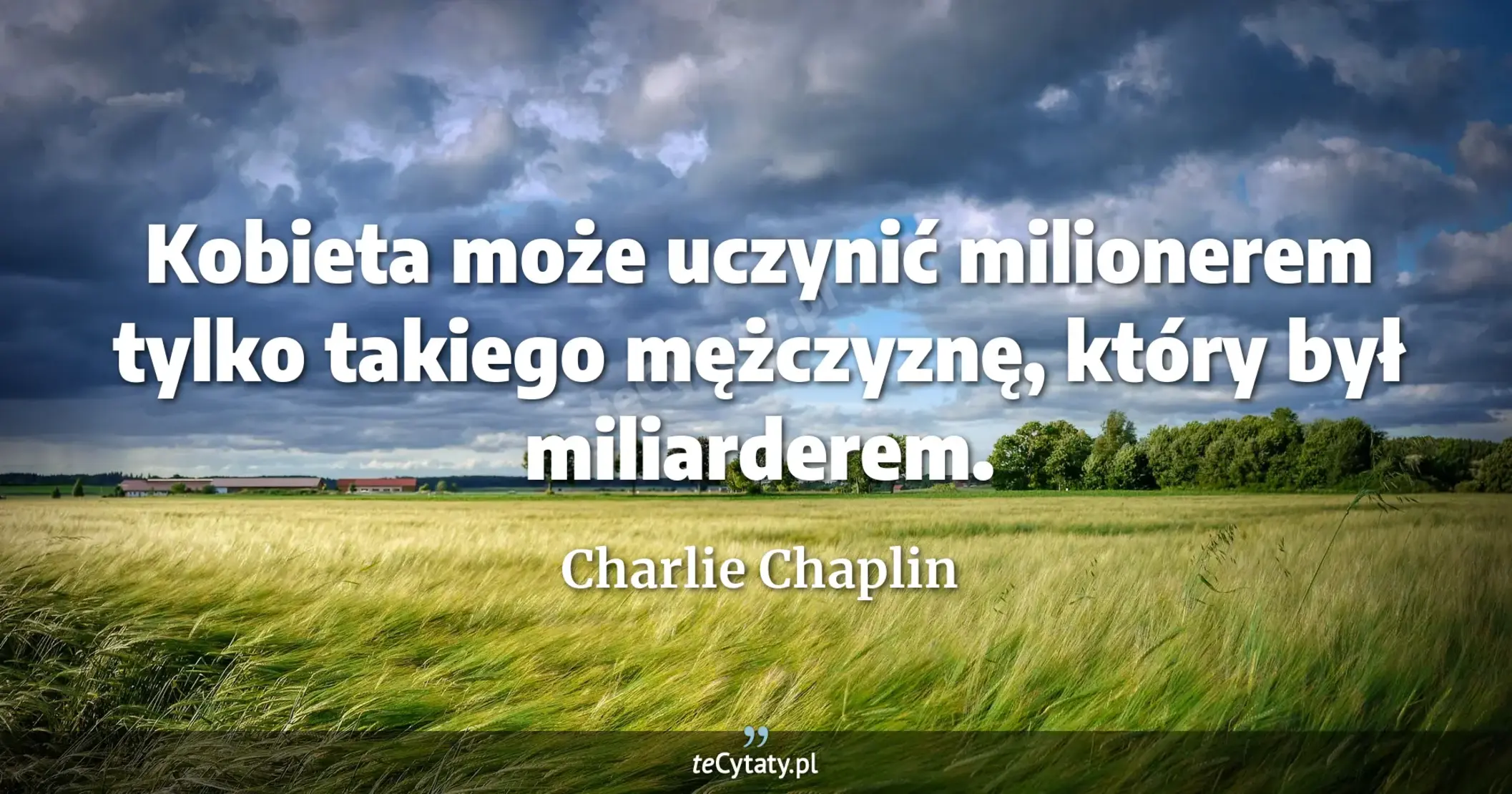 Kobieta może uczynić milionerem tylko takiego mężczyznę, który był miliarderem. - Charlie Chaplin