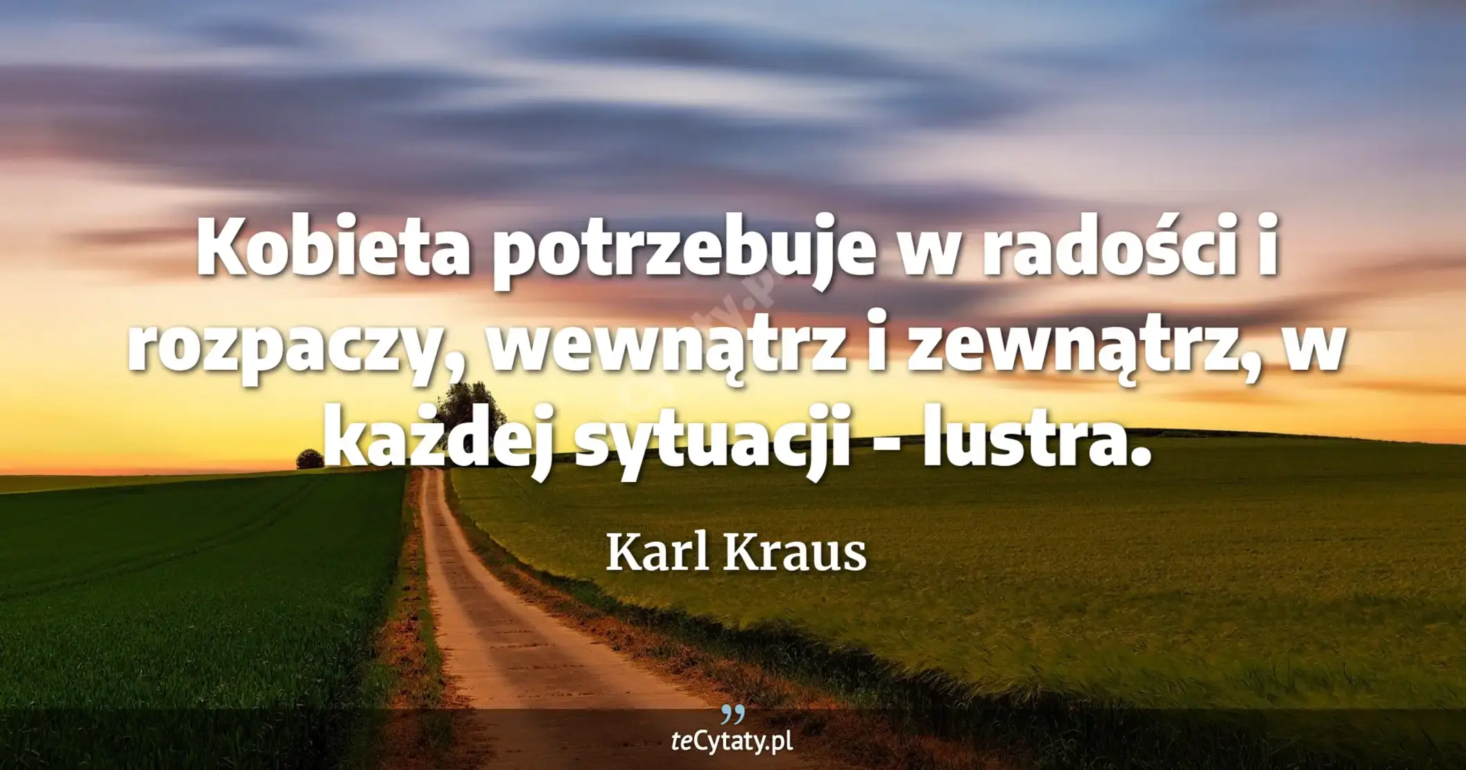 Kobieta potrzebuje w radości i rozpaczy, wewnątrz i zewnątrz, w każdej sytuacji - lustra. - Karl Kraus