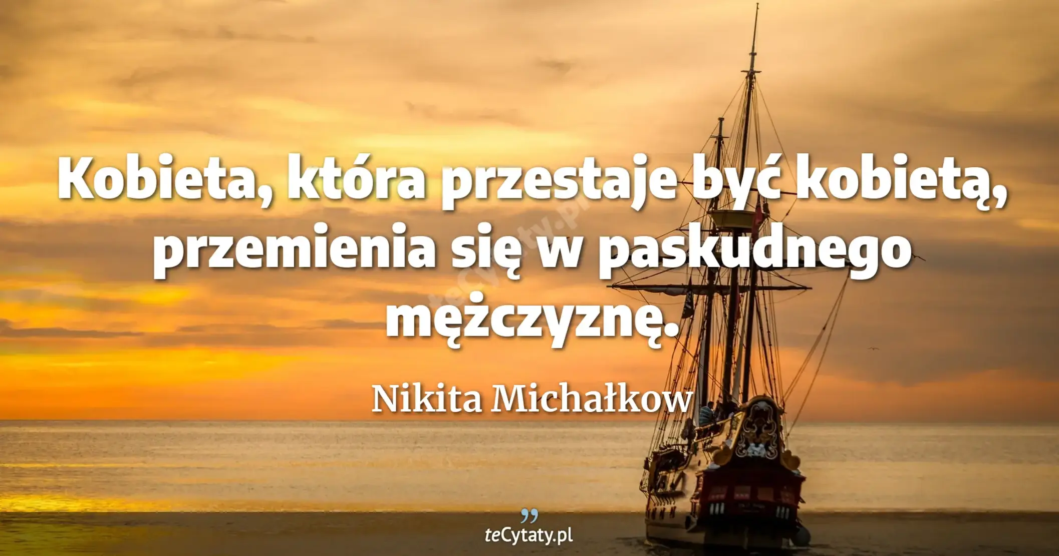 Kobieta, która przestaje być kobietą, przemienia się w paskudnego mężczyznę. - Nikita Michałkow