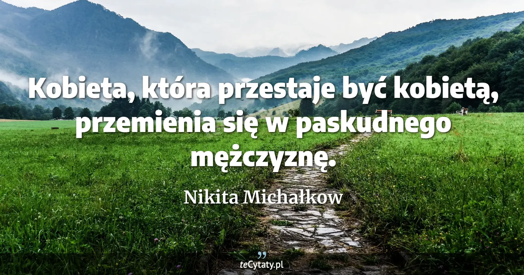 Kobieta, która przestaje być kobietą, przemienia się w paskudnego mężczyznę. - Nikita Michałkow