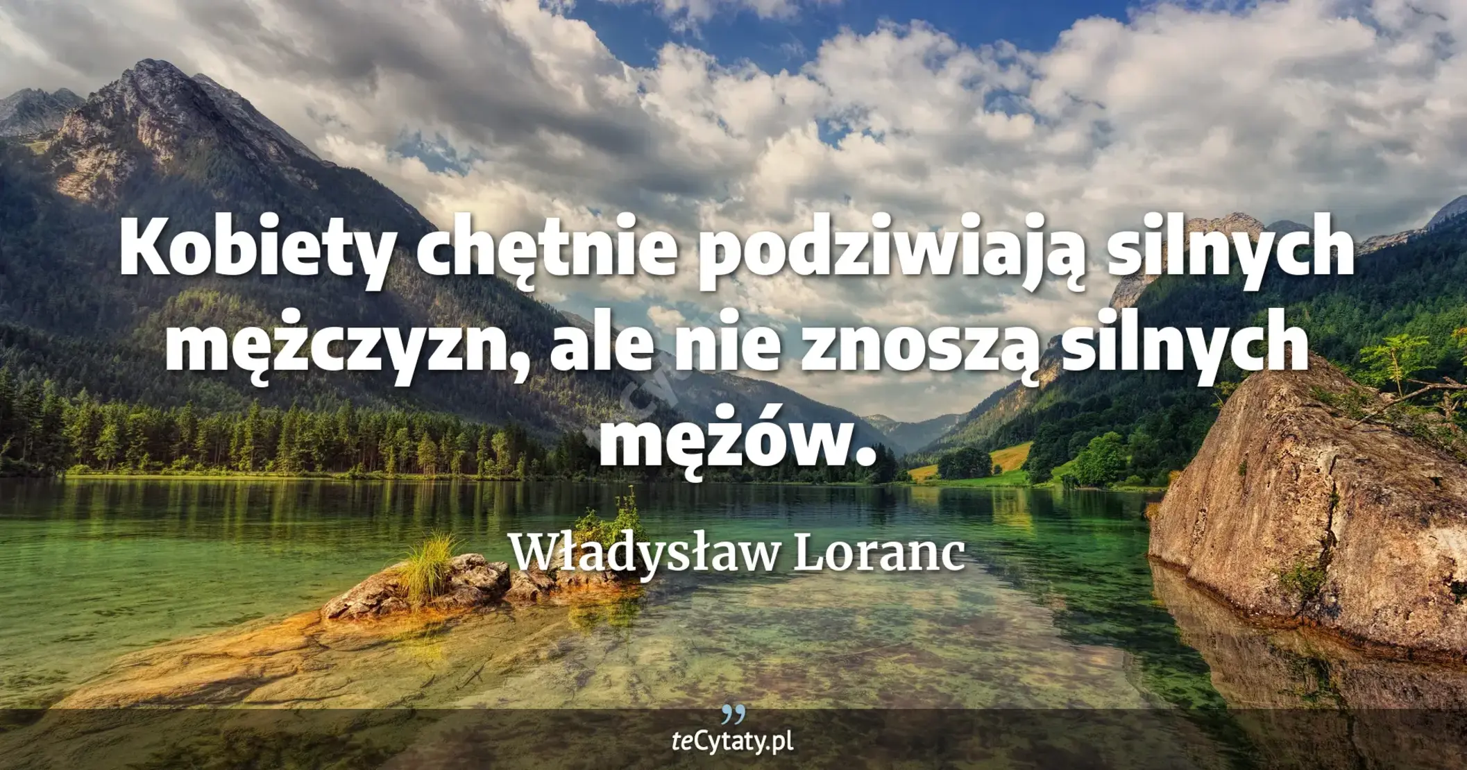 Kobiety chętnie podziwiają silnych mężczyzn, ale nie znoszą silnych mężów. - Władysław Loranc