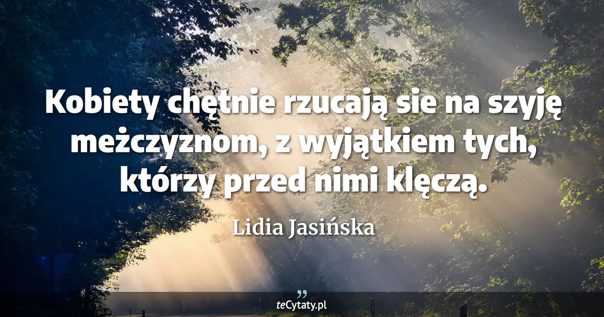 Kobiety chętnie rzucają sie na szyję meżczyznom, z wyjątkiem tych, którzy przed nimi klęczą. - Lidia Jasińska