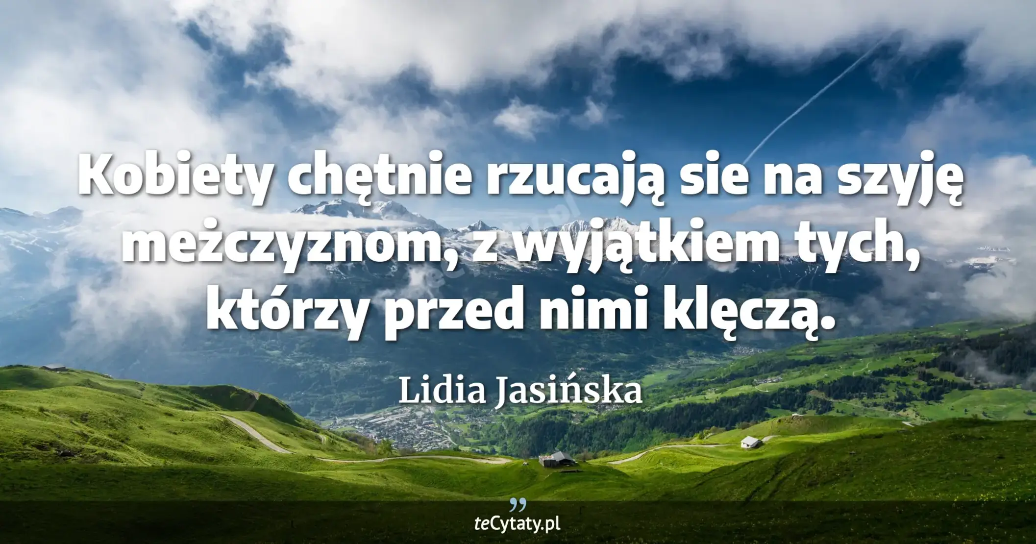 Kobiety chętnie rzucają sie na szyję meżczyznom, z wyjątkiem tych, którzy przed nimi klęczą. - Lidia Jasińska