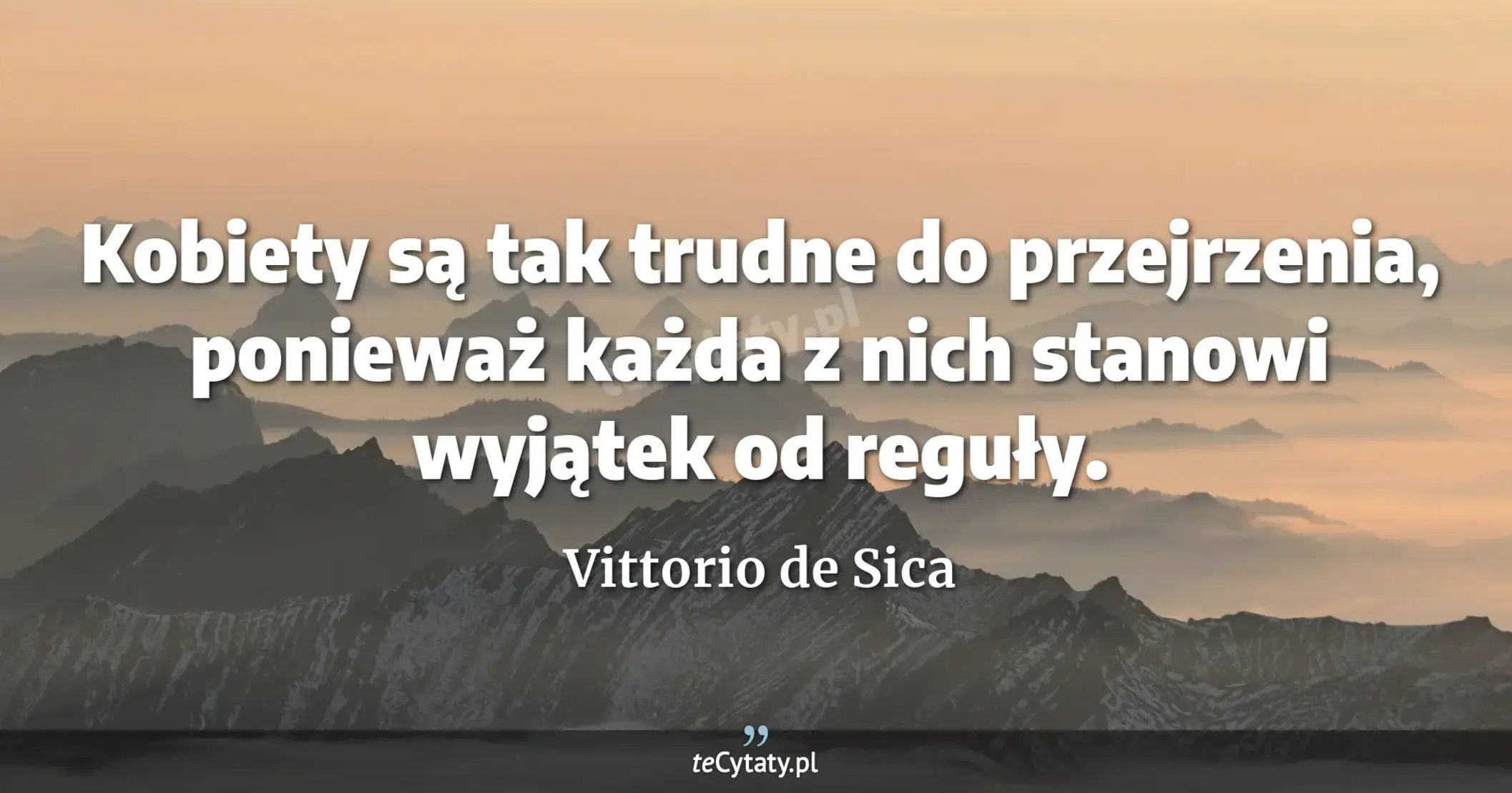 Kobiety są tak trudne do przejrzenia, ponieważ każda z nich stanowi wyjątek od reguły. - Vittorio de Sica