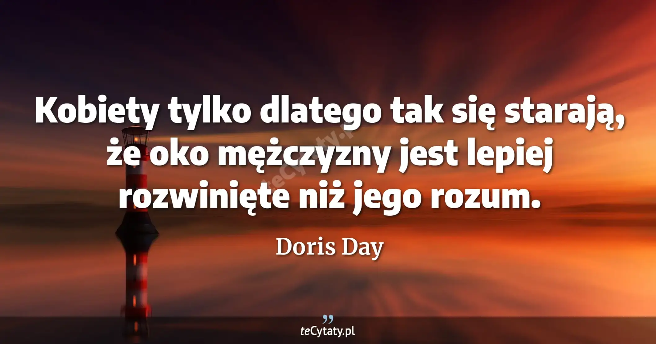 Kobiety tylko dlatego tak się starają, że oko mężczyzny jest lepiej rozwinięte niż jego rozum. - Doris Day