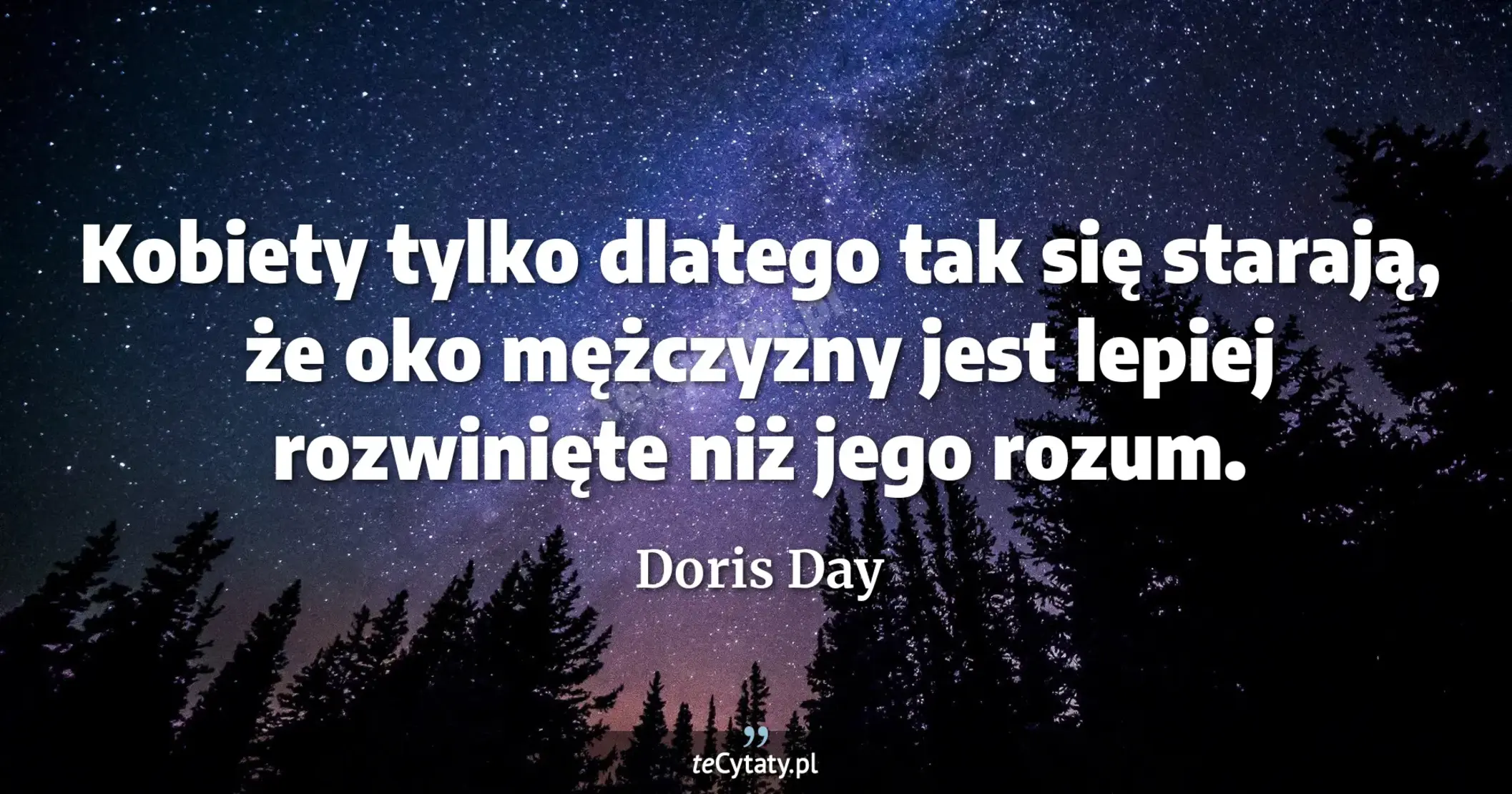 Kobiety tylko dlatego tak się starają, że oko mężczyzny jest lepiej rozwinięte niż jego rozum. - Doris Day