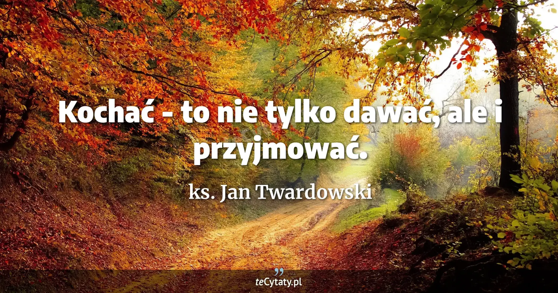 Kochać - to nie tylko dawać, ale i przyjmować. - ks. Jan Twardowski