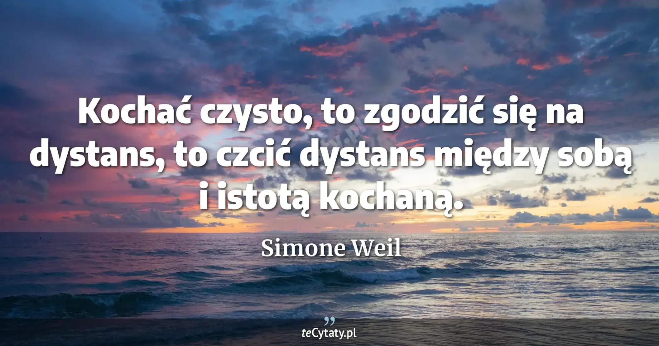 Kochać czysto, to zgodzić się na dystans, to czcić dystans między sobą i istotą kochaną. - Simone Weil