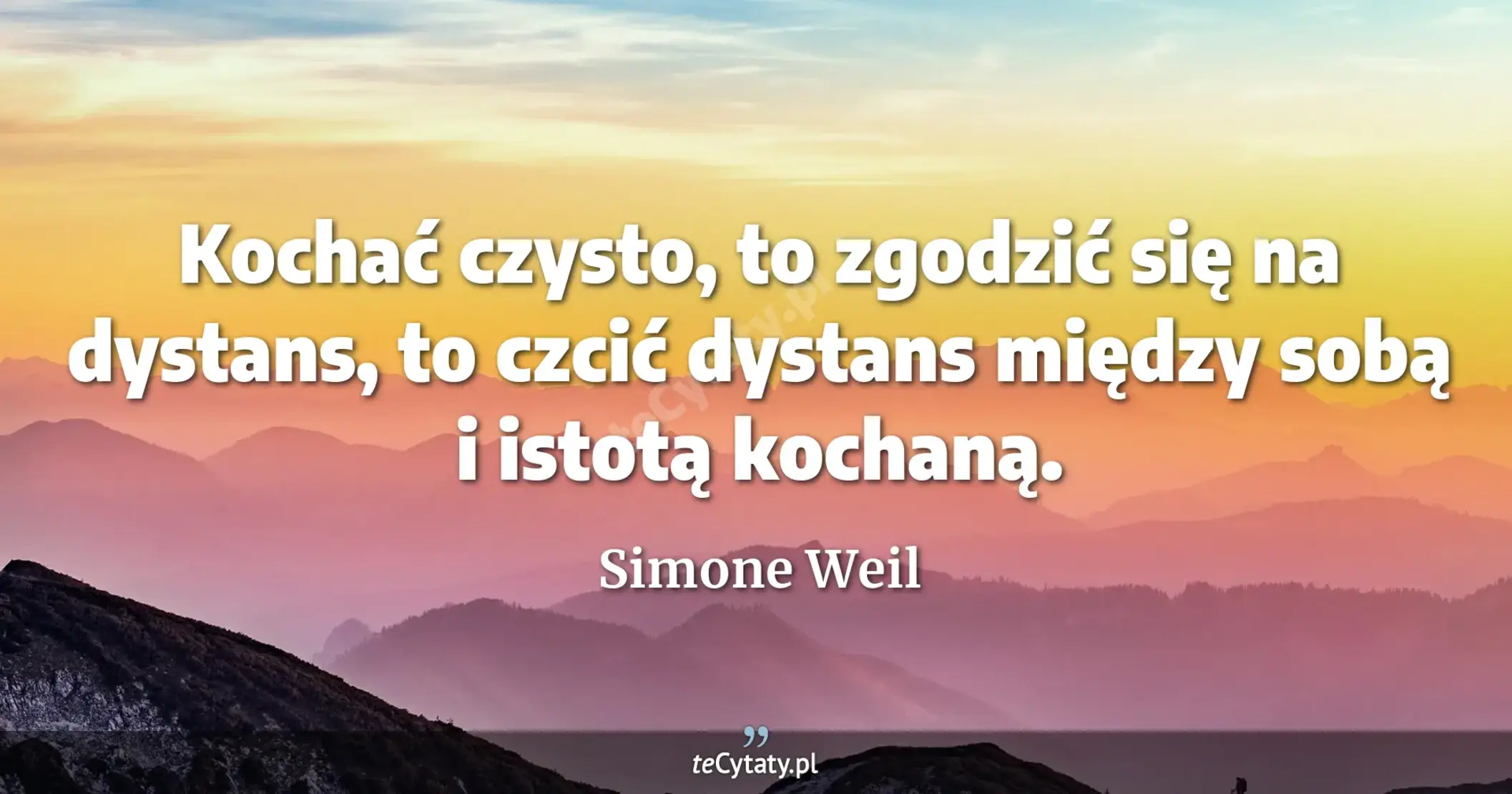 Kochać czysto, to zgodzić się na dystans, to czcić dystans między sobą i istotą kochaną. - Simone Weil