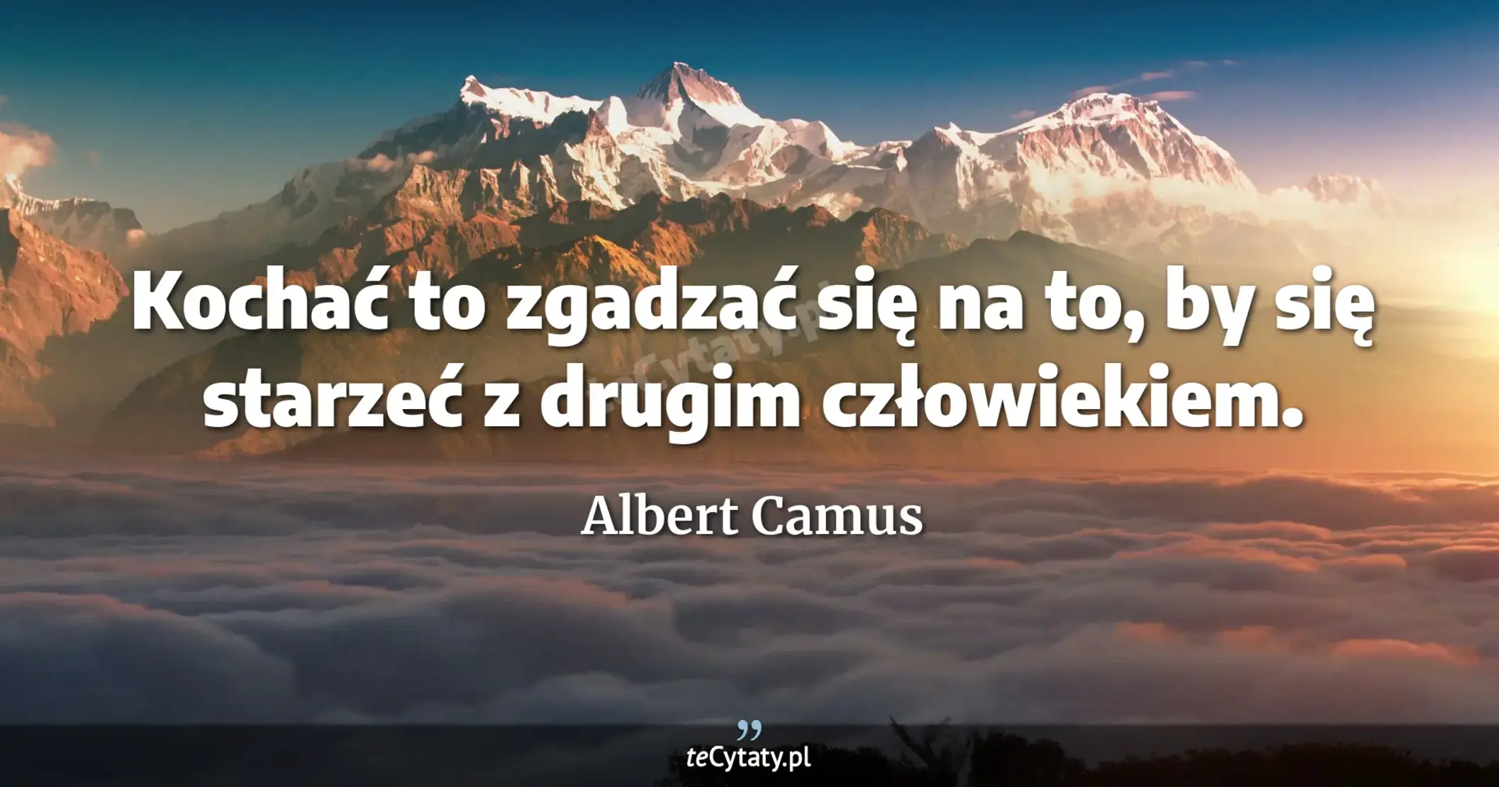 Kochać to zgadzać się na to, by się starzeć z drugim człowiekiem. - Albert Camus