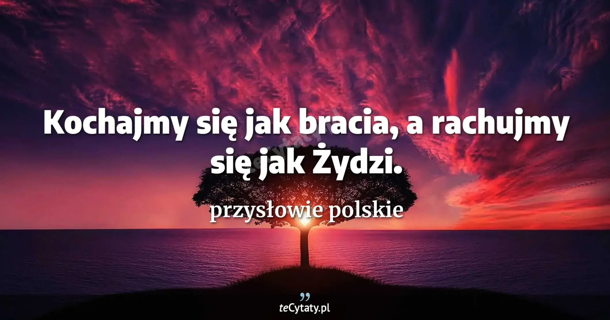 Kochajmy się jak bracia, a rachujmy się jak Żydzi. - przysłowie polskie