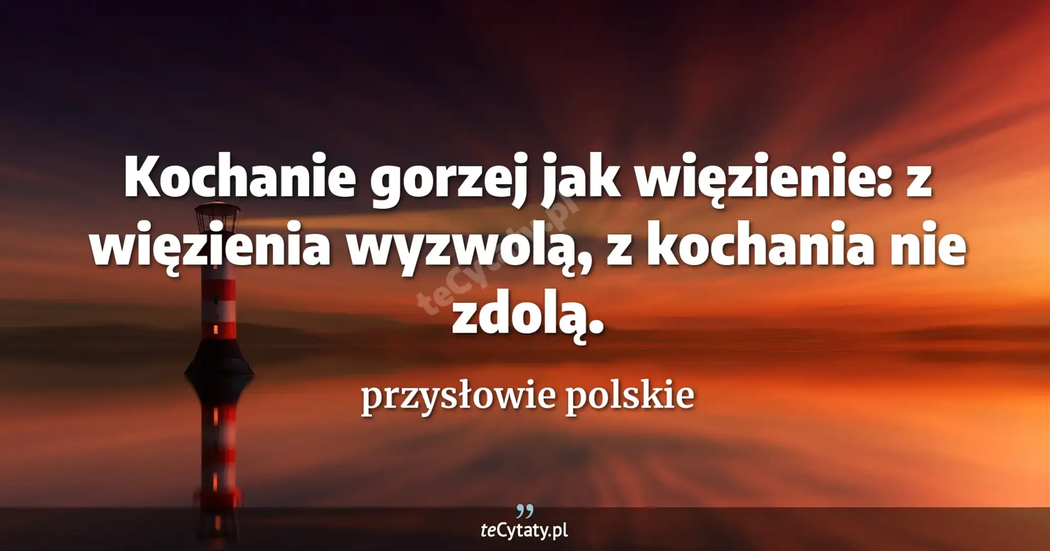 Kochanie gorzej jak więzienie: z więzienia wyzwolą, z kochania nie zdolą. - przysłowie polskie