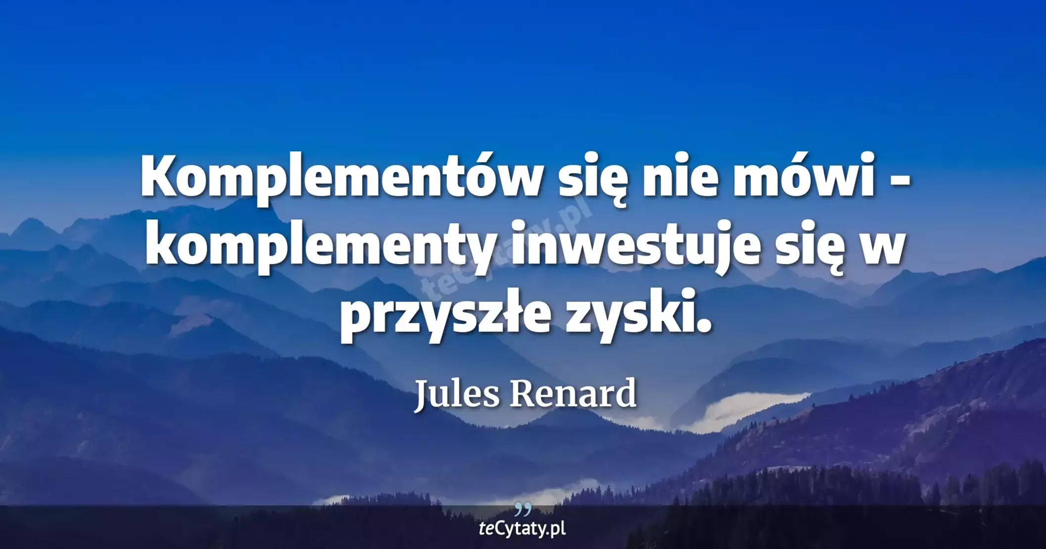Komplementów się nie mówi - komplementy inwestuje się w przyszłe zyski. - Jules Renard