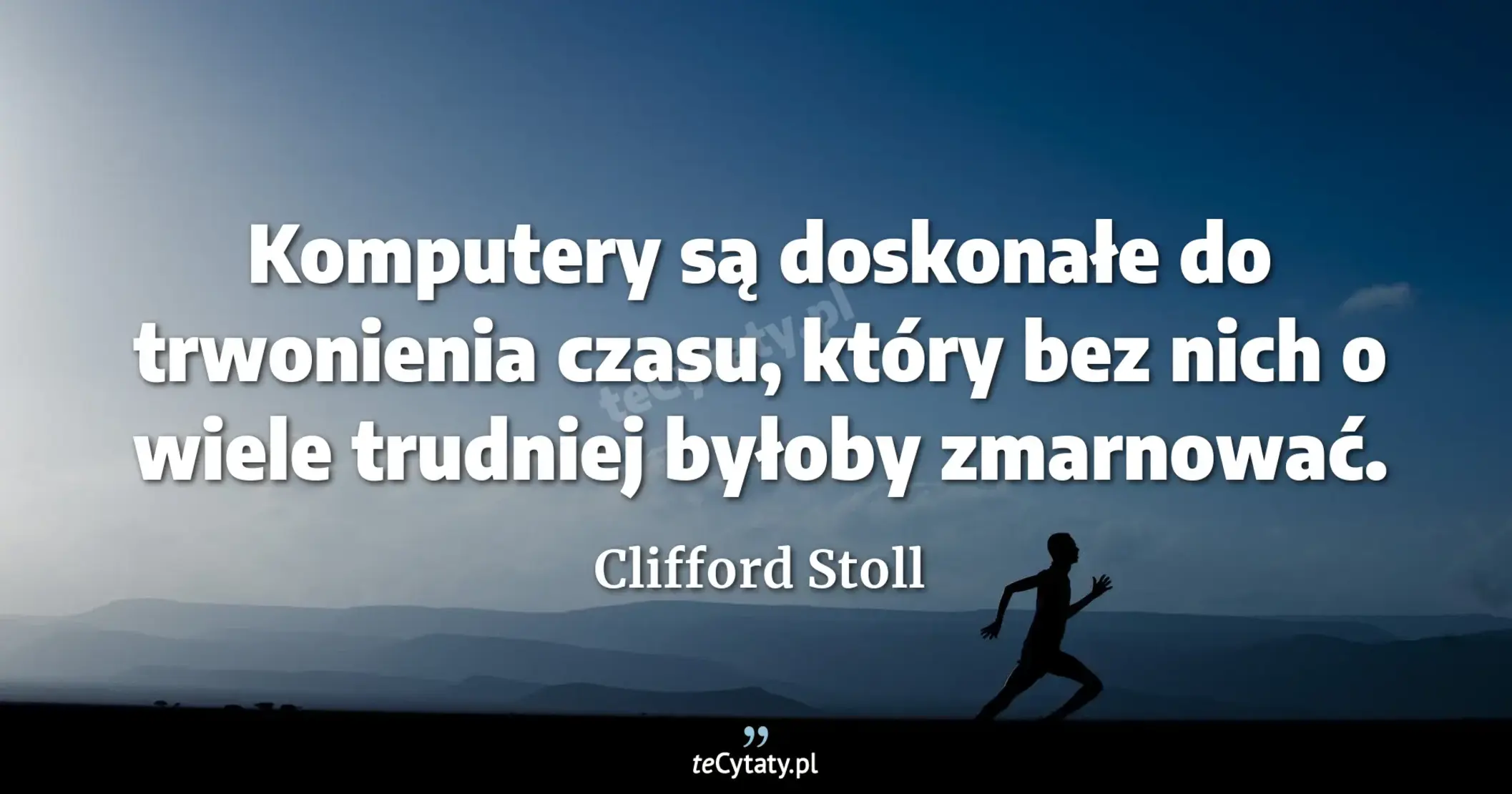 Komputery są doskonałe do trwonienia czasu, który bez nich o wiele trudniej byłoby zmarnować. - Clifford Stoll