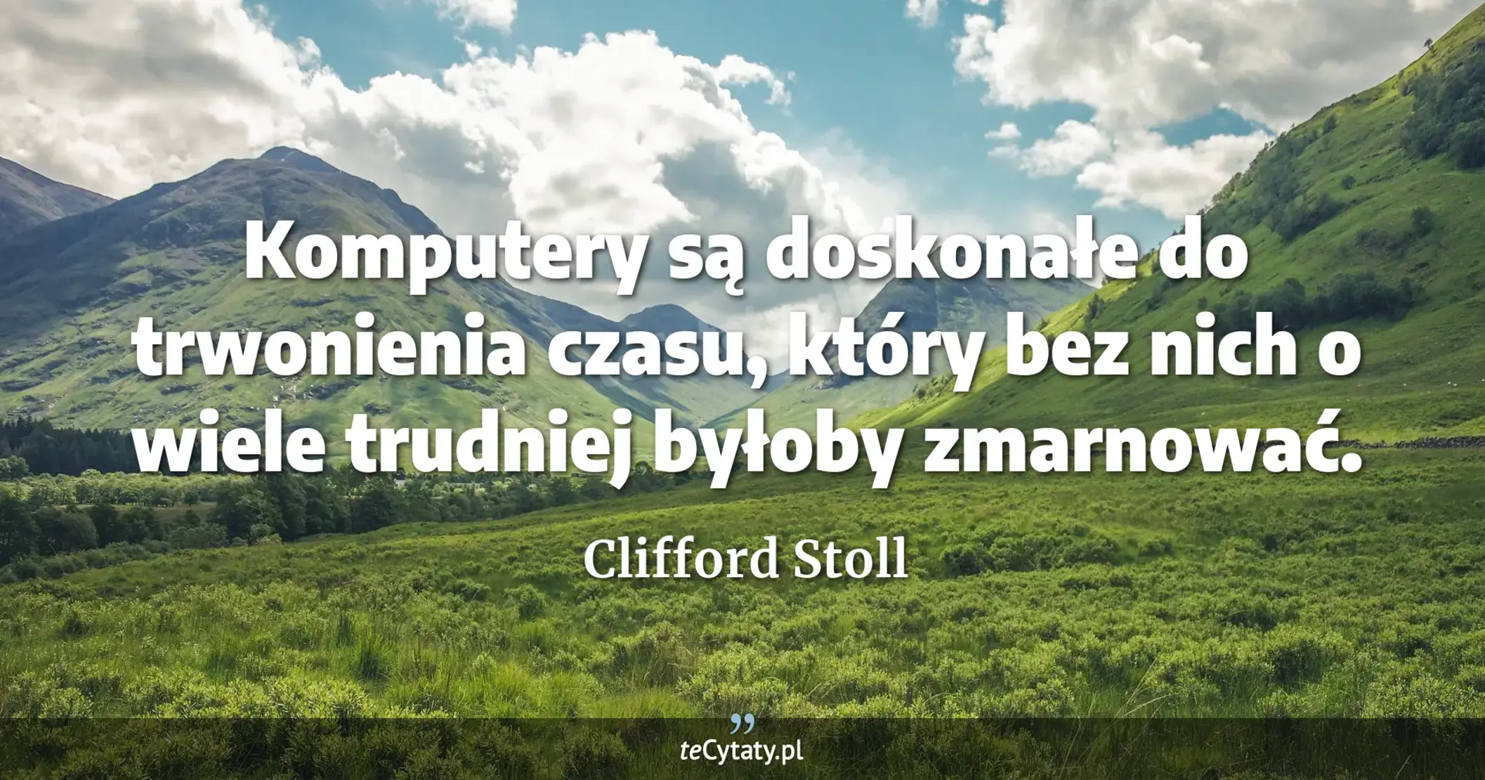 Komputery są doskonałe do trwonienia czasu, który bez nich o wiele trudniej byłoby zmarnować. - Clifford Stoll