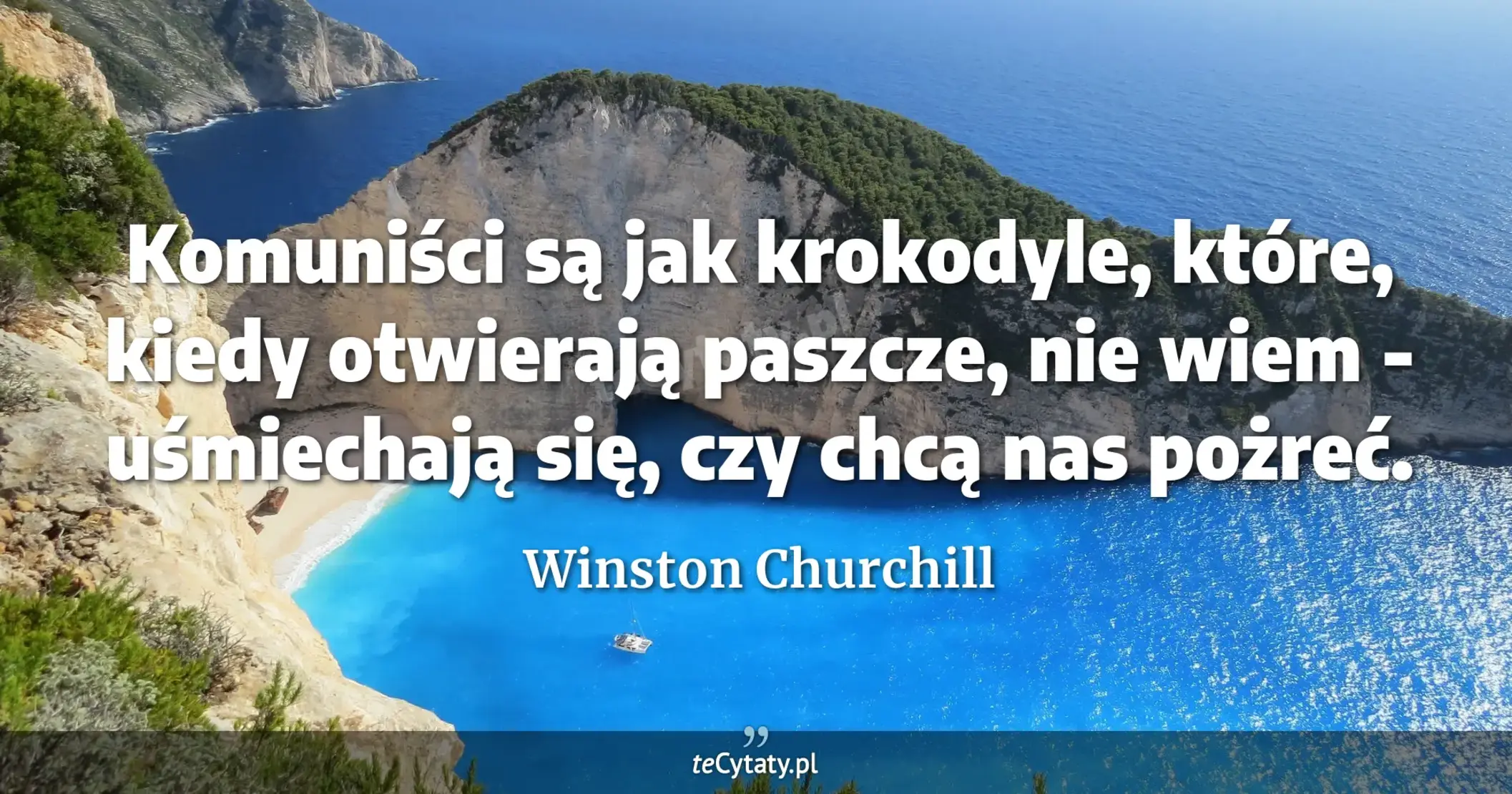 Komuniści są jak krokodyle, które, kiedy otwierają paszcze, nie wiem - uśmiechają się, czy chcą nas pożreć. - Winston Churchill