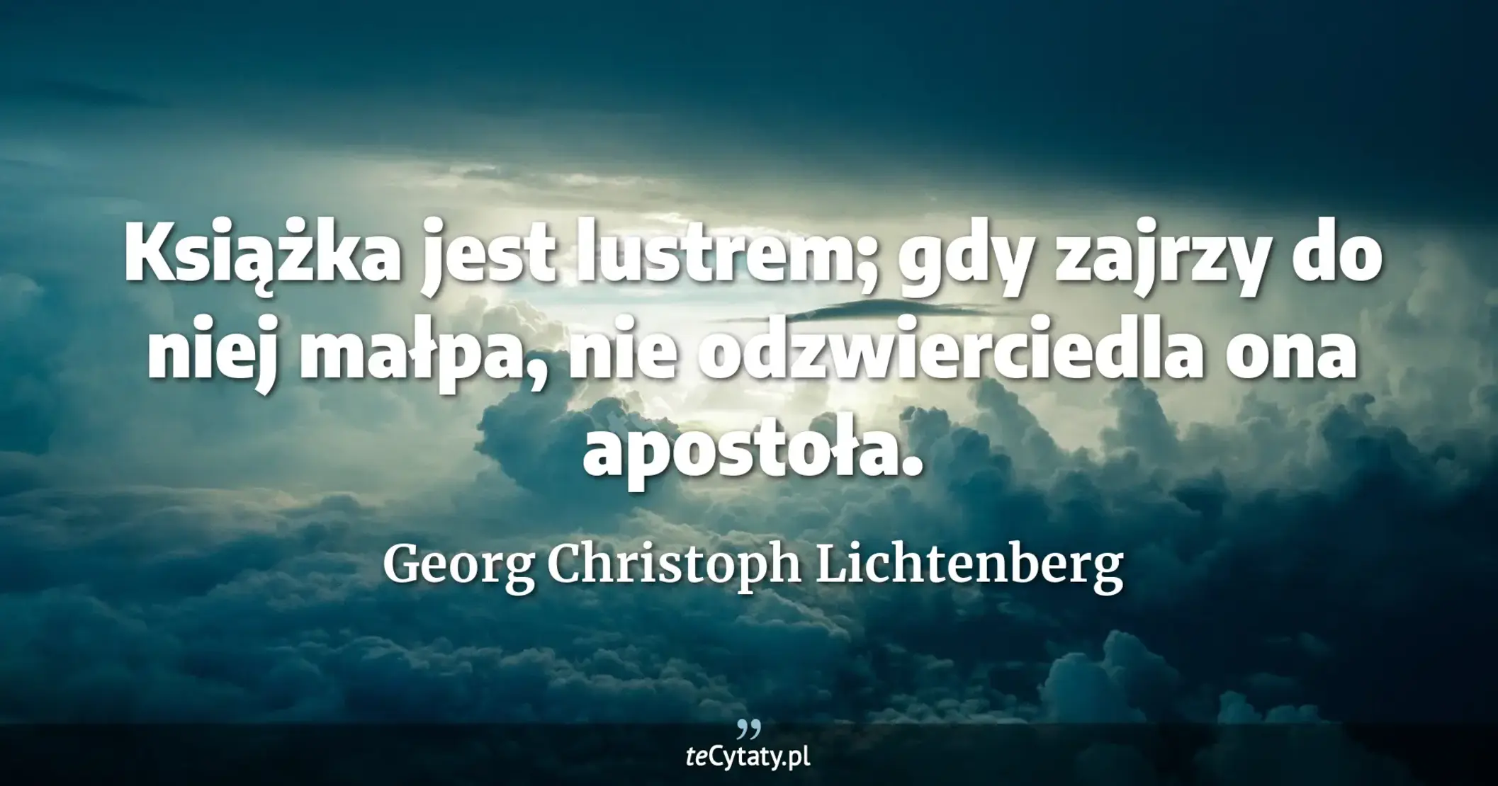 Książka jest lustrem; gdy zajrzy do niej małpa, nie odzwierciedla ona apostoła. - Georg Christoph Lichtenberg