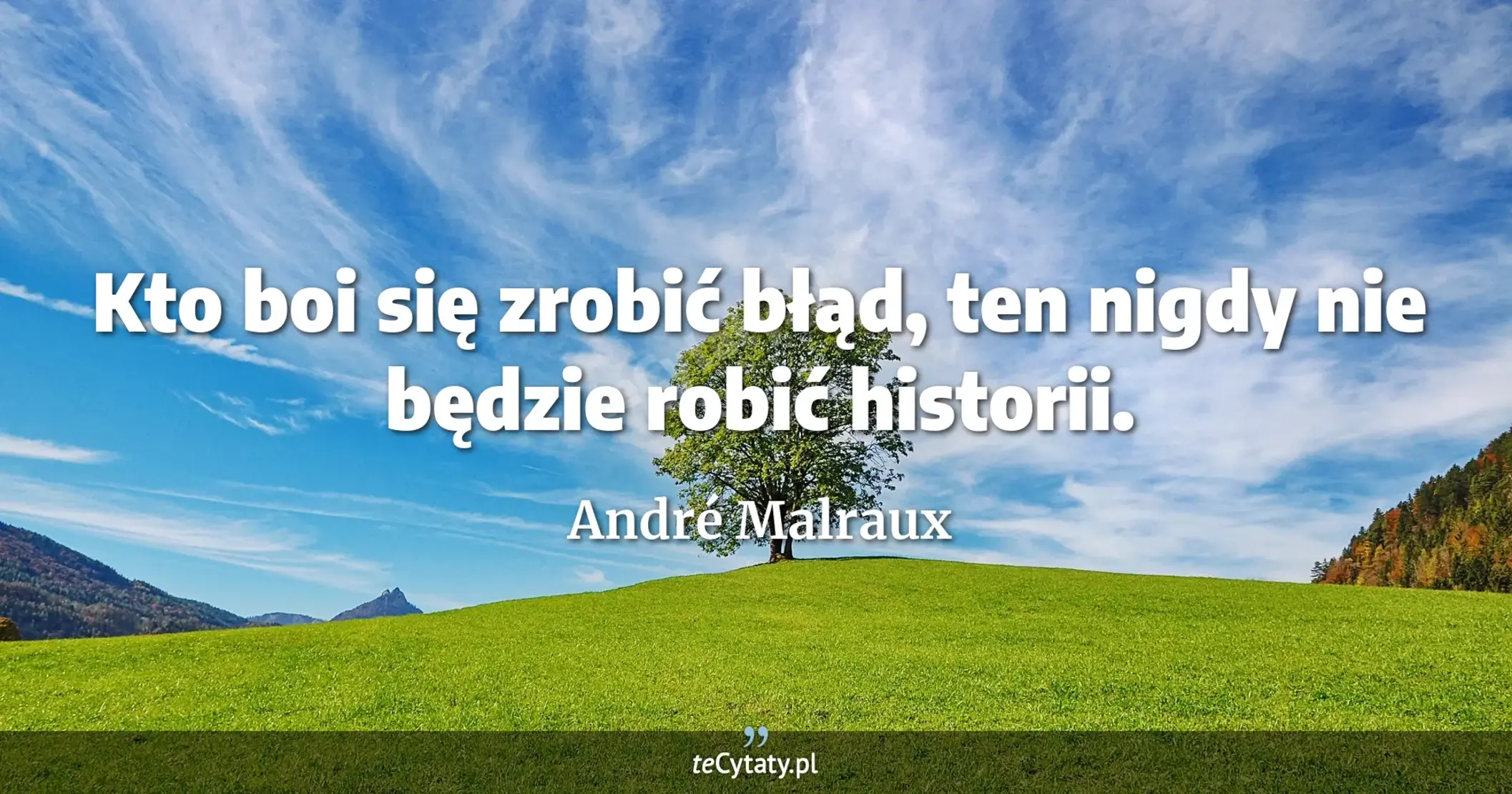 Kto boi się zrobić błąd, ten nigdy nie będzie robić historii. - André Malraux