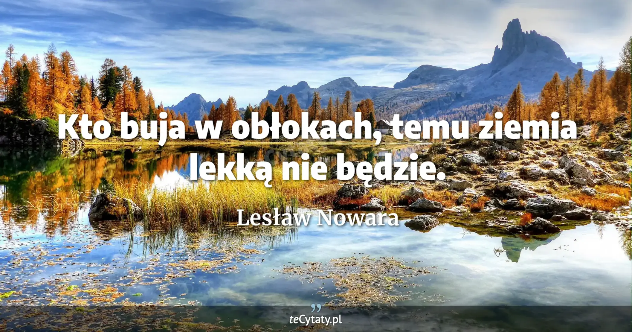 Kto buja w obłokach, temu ziemia lekką nie będzie. - Lesław Nowara