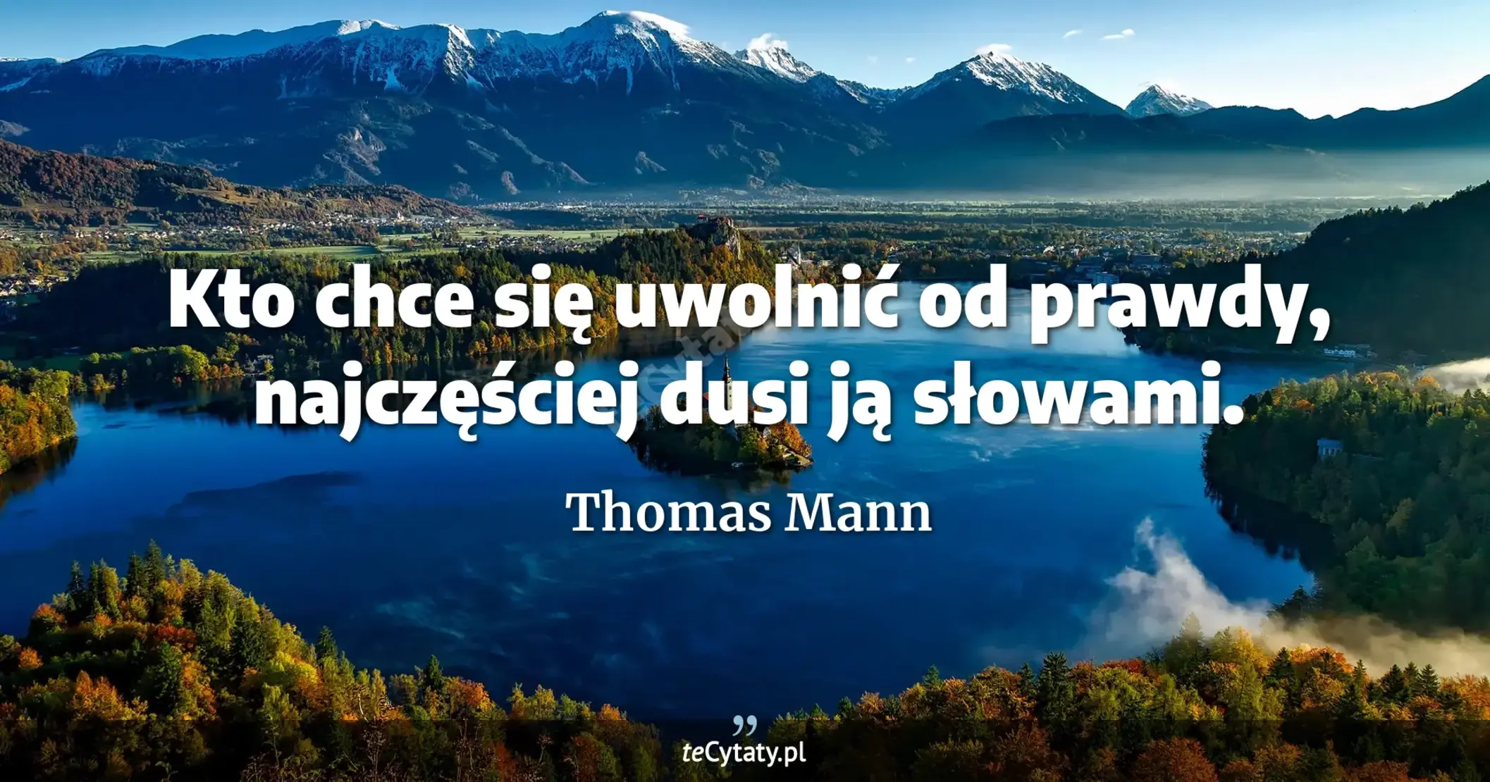 Kto chce się uwolnić od prawdy, najczęściej dusi ją słowami. - Thomas Mann