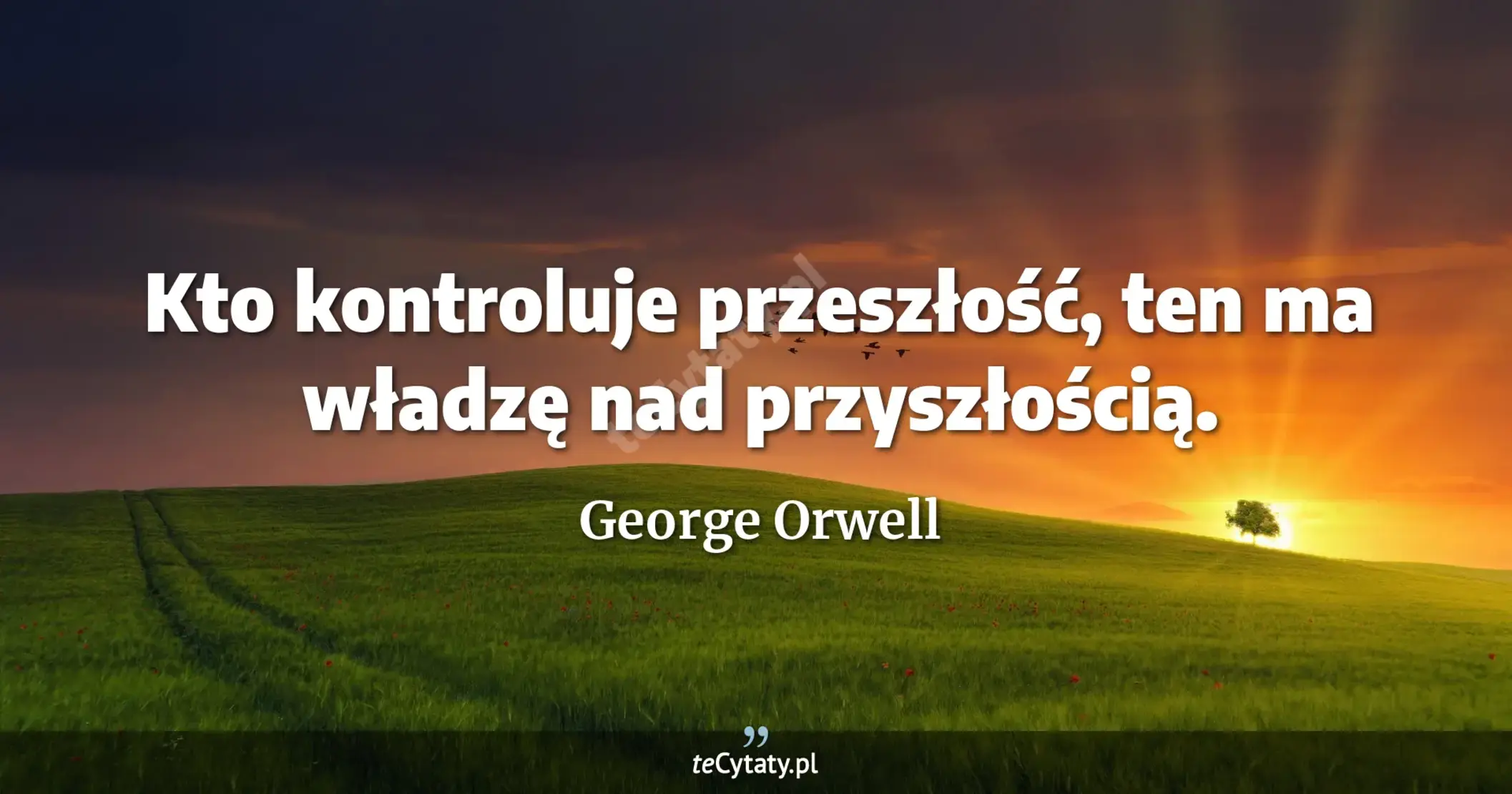 Kto kontroluje przeszłość, ten ma władzę nad przyszłością. - George Orwell
