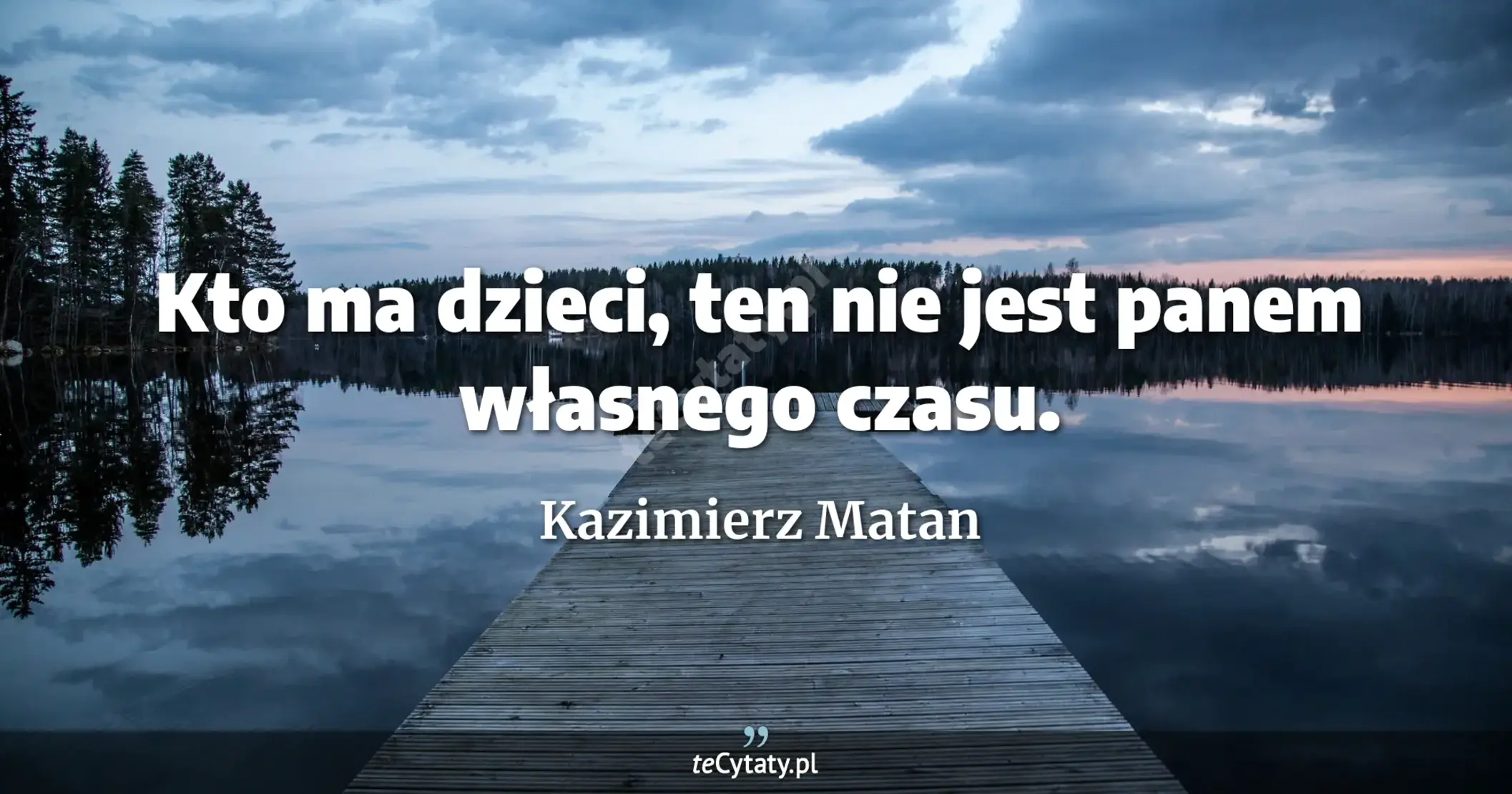 Kto ma dzieci, ten nie jest panem własnego czasu. - Kazimierz Matan