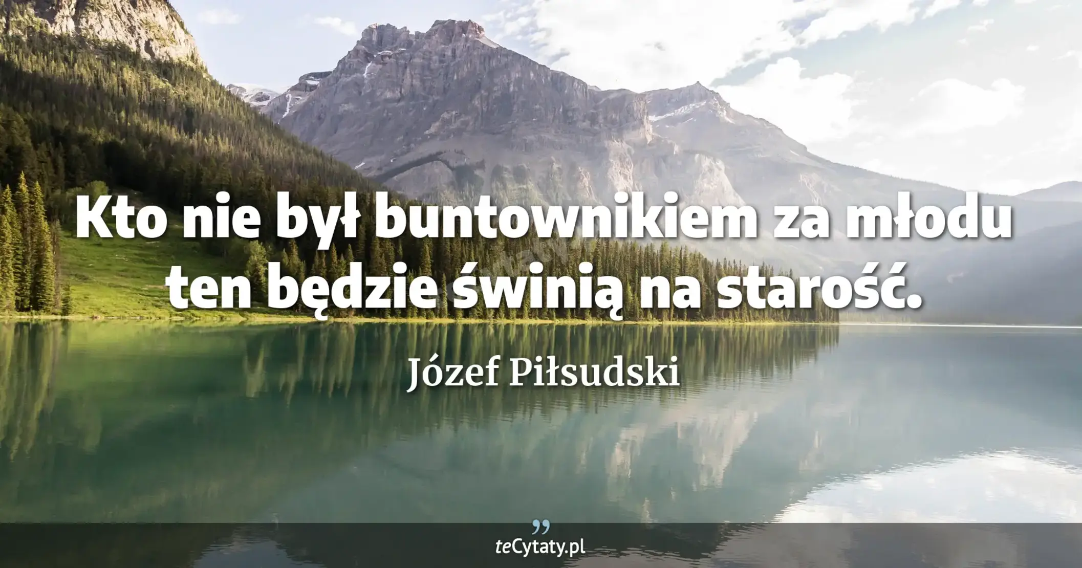 Kto nie był buntownikiem za młodu ten będzie świnią na starość. - Józef Piłsudski