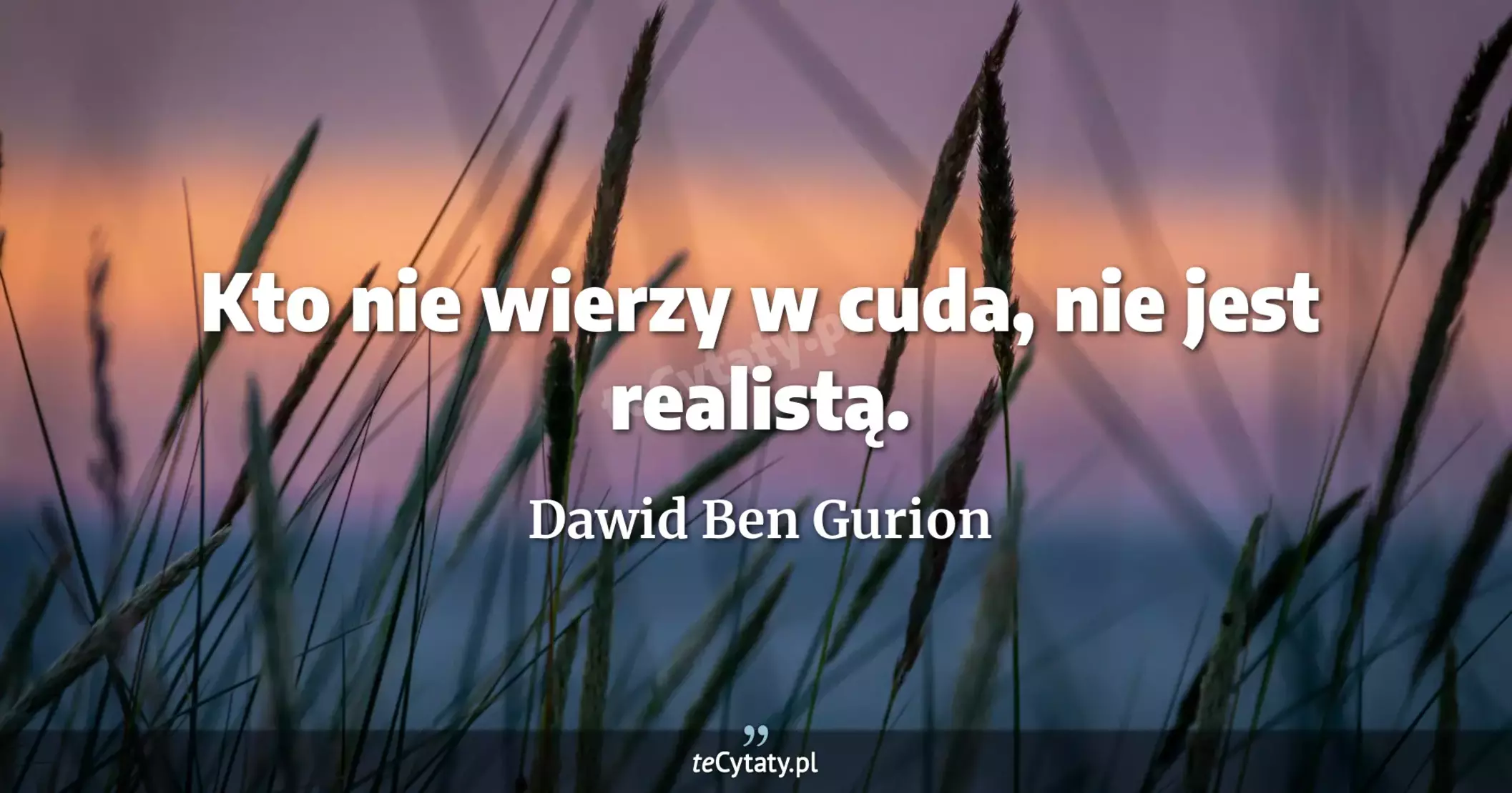 Kto nie wierzy w cuda, nie jest realistą. - Dawid Ben Gurion