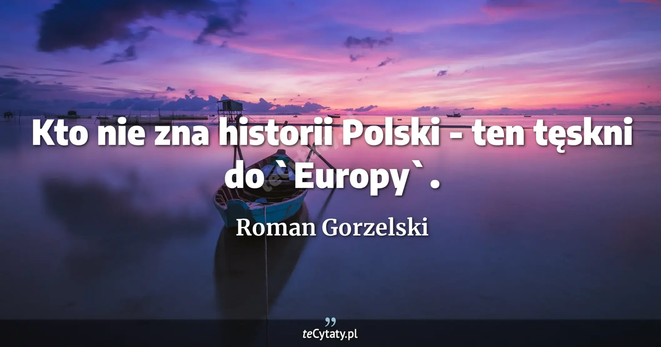 Kto nie zna historii Polski - ten tęskni do `Europy`. - Roman Gorzelski