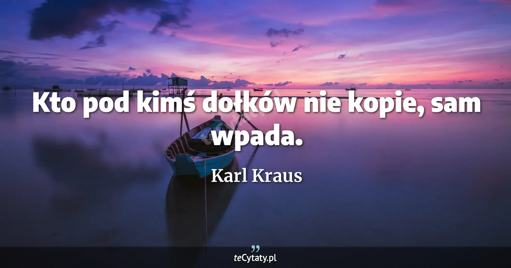 Kto pod kimś dołków nie kopie, sam wpada. - Karl Kraus