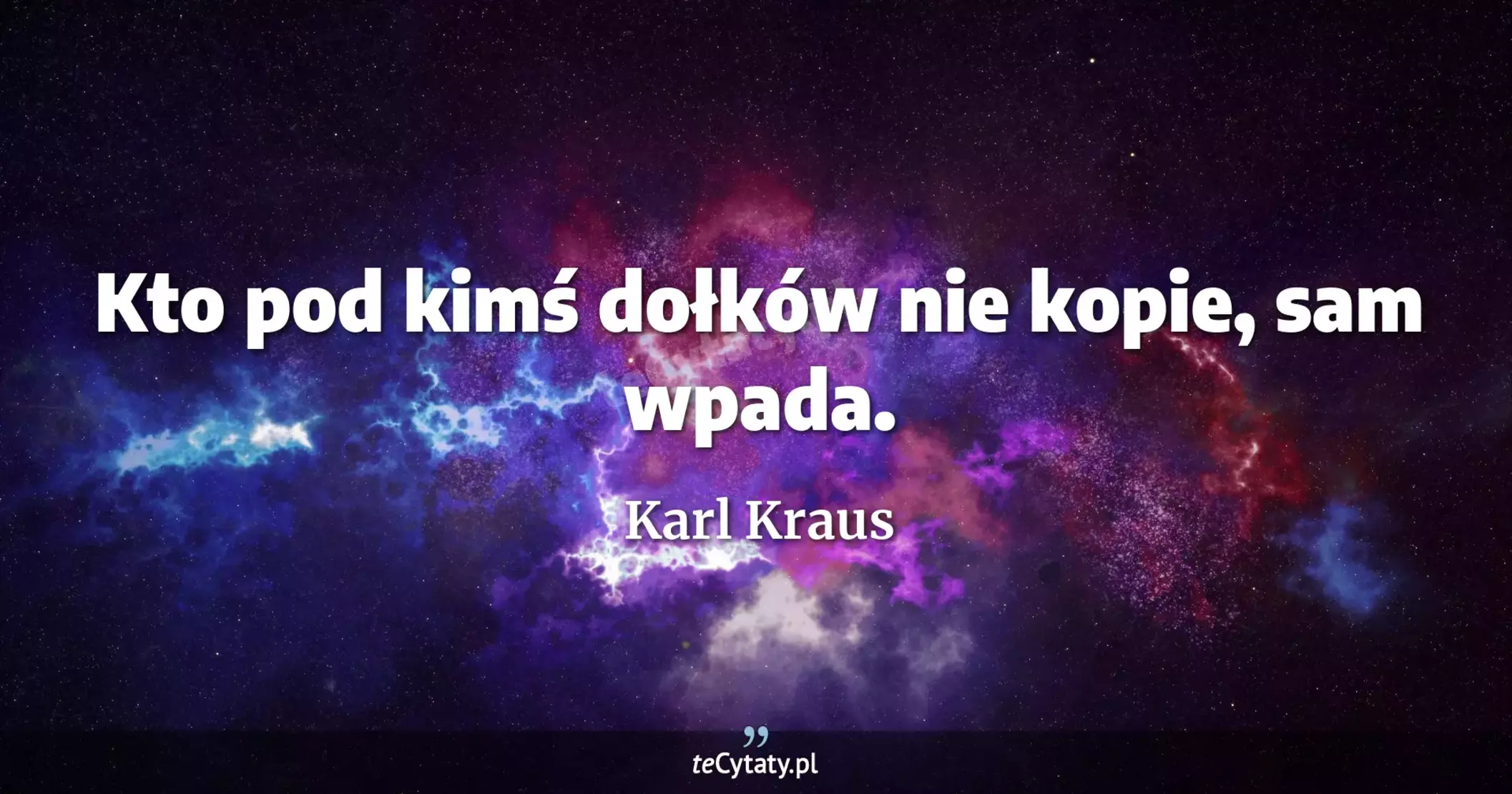 Kto pod kimś dołków nie kopie, sam wpada. - Karl Kraus