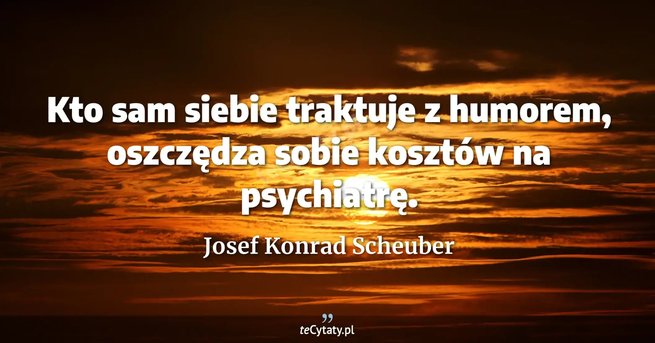 Kto sam siebie traktuje z humorem, oszczędza sobie kosztów na psychiatrę. - Josef Konrad Scheuber