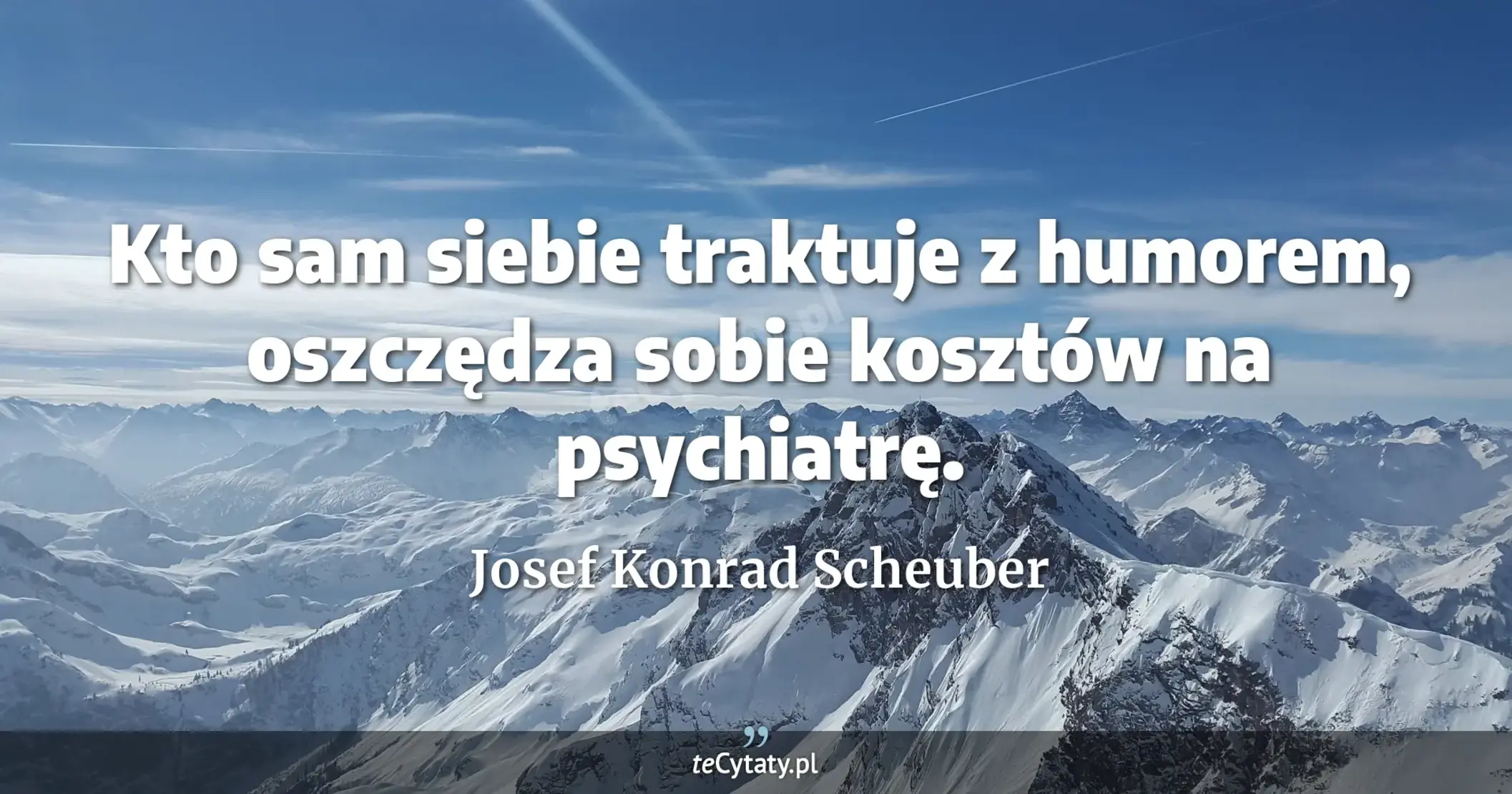 Kto sam siebie traktuje z humorem, oszczędza sobie kosztów na psychiatrę. - Josef Konrad Scheuber