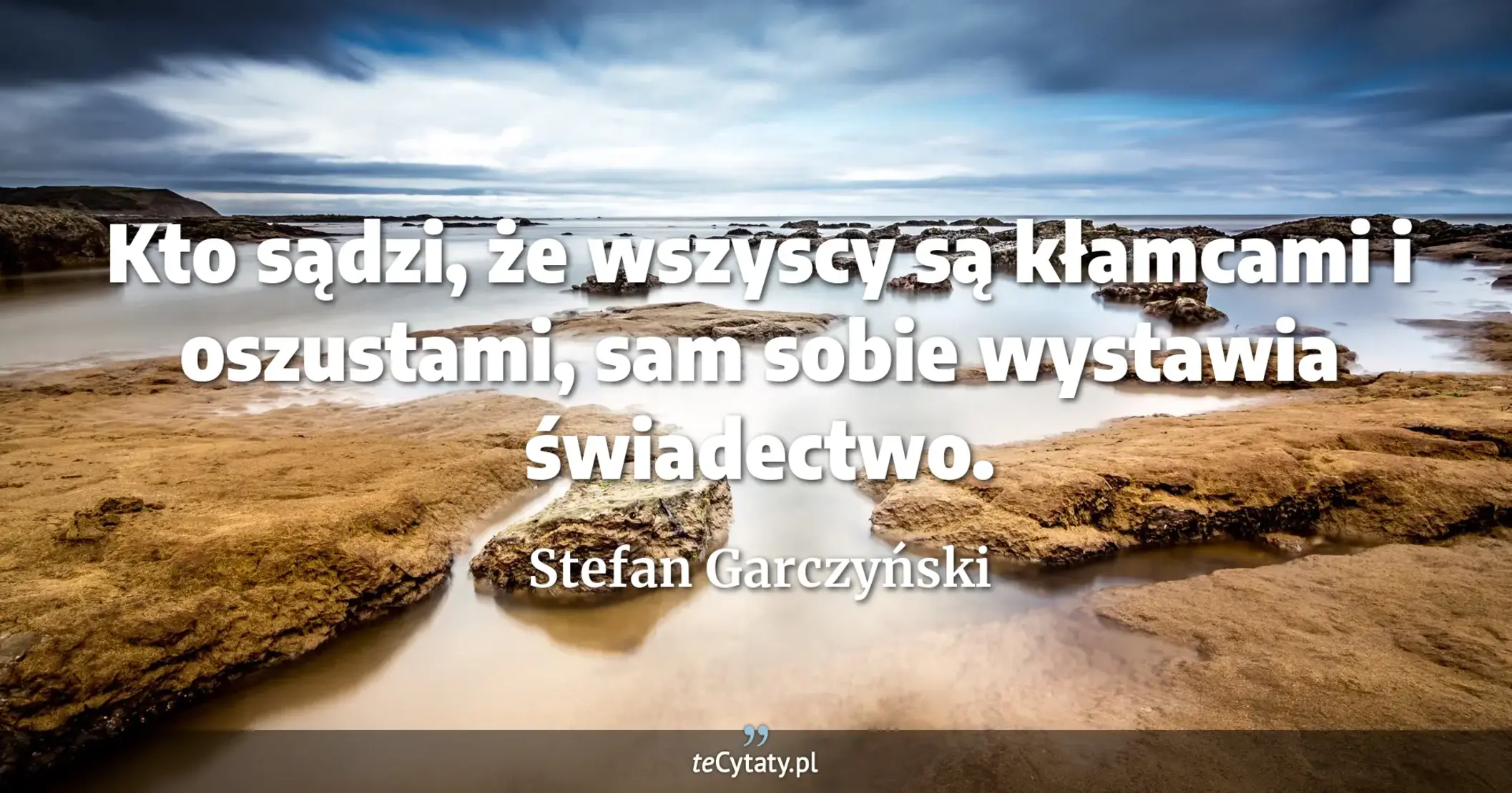 Kto sądzi, że wszyscy są kłamcami i oszustami, sam sobie wystawia świadectwo. - Stefan Garczyński