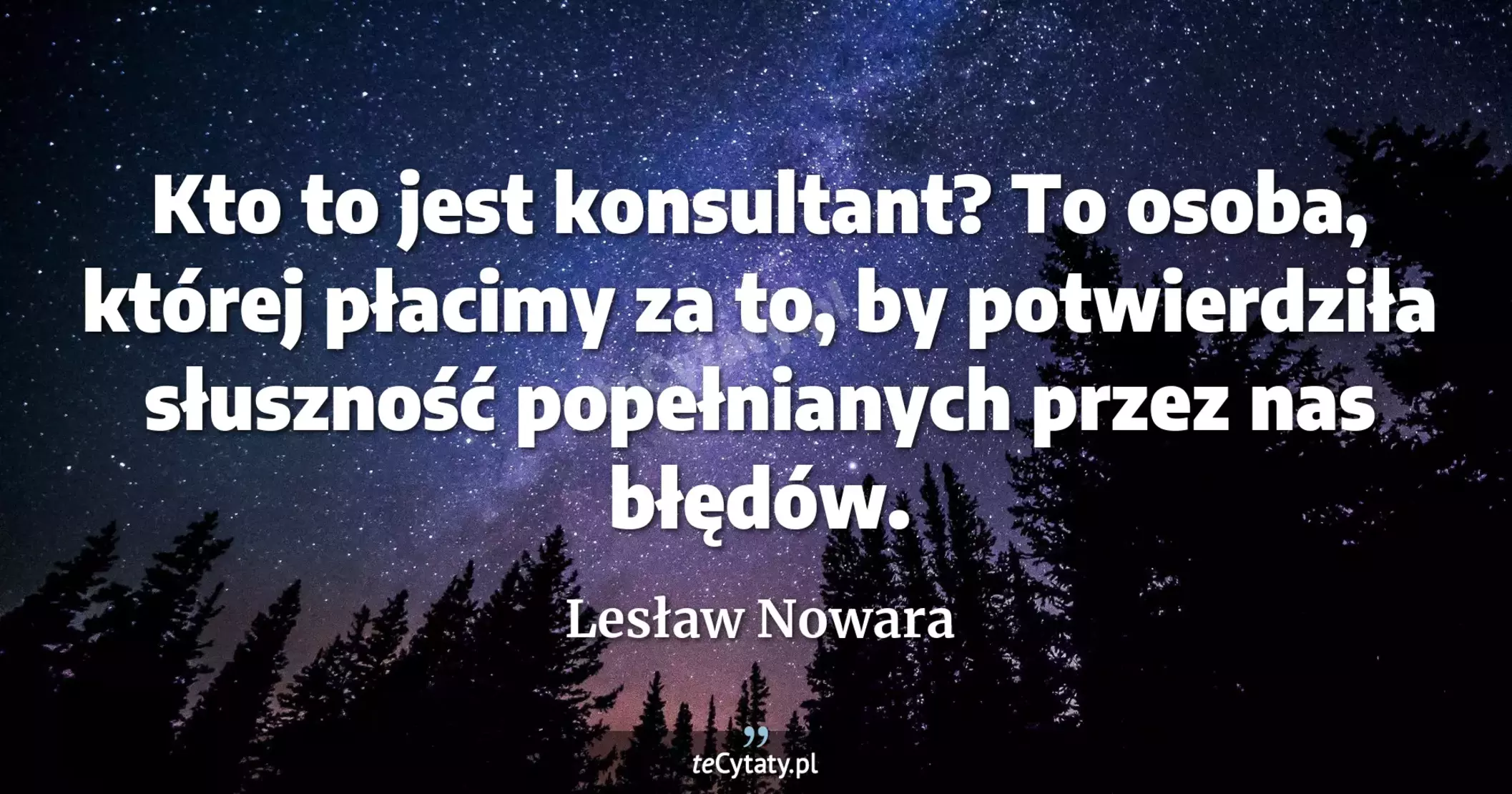Kto to jest konsultant? To osoba, której płacimy za to, by potwierdziła słuszność popełnianych przez nas błędów. - Lesław Nowara