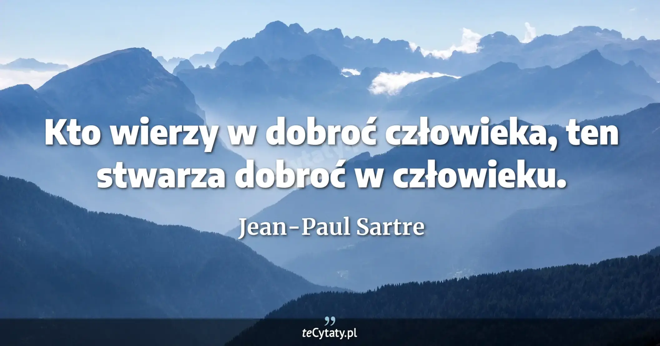 Kto wierzy w dobroć człowieka, ten stwarza dobroć w człowieku. - Jean-Paul Sartre