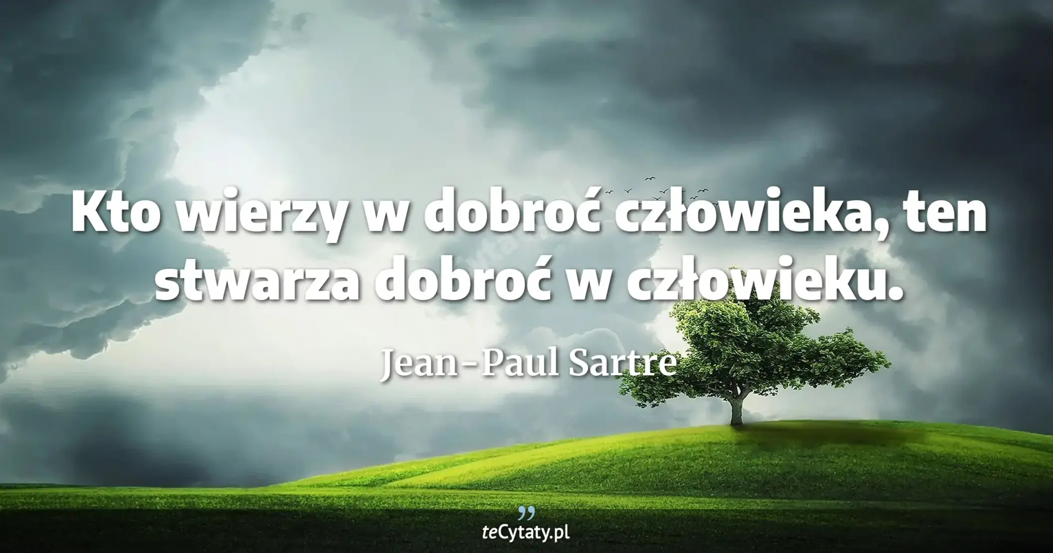 Kto wierzy w dobroć człowieka, ten stwarza dobroć w człowieku. - Jean-Paul Sartre