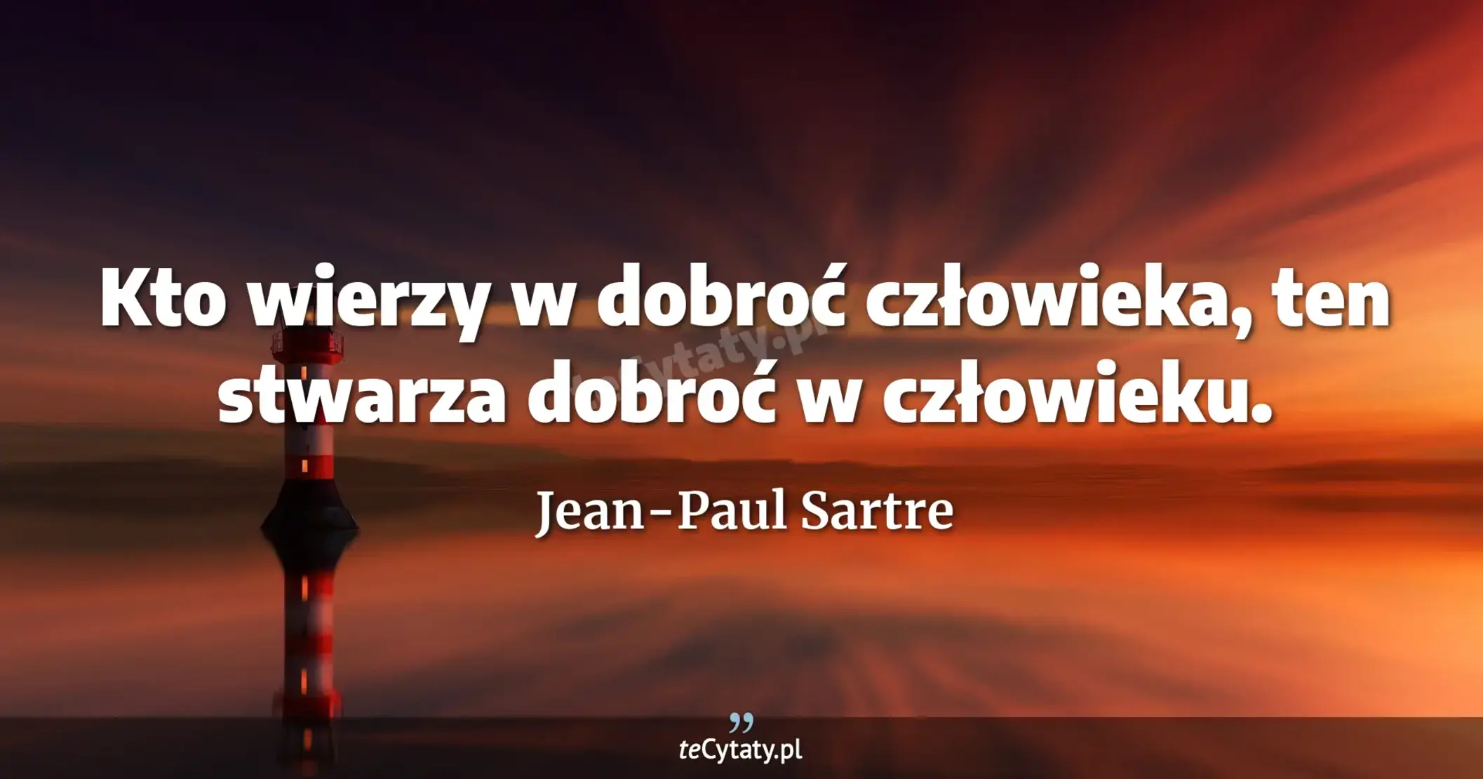 Kto wierzy w dobroć człowieka, ten stwarza dobroć w człowieku. - Jean-Paul Sartre