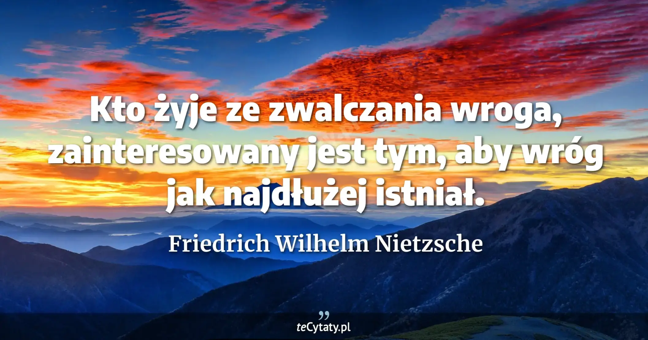 Kto żyje ze zwalczania wroga, zainteresowany jest tym, aby wróg jak najdłużej istniał. - Friedrich Wilhelm Nietzsche