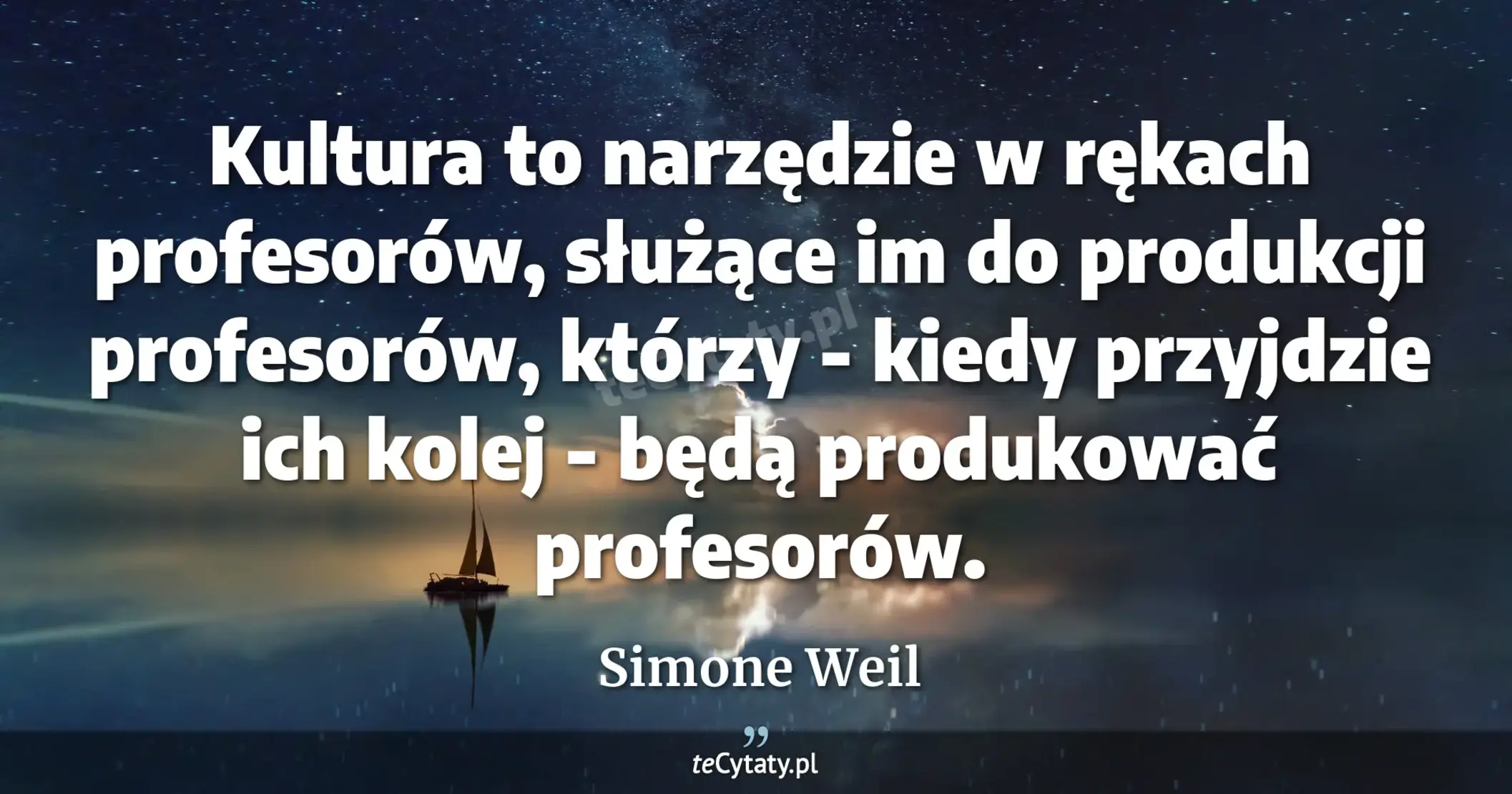 Kultura to narzędzie w rękach profesorów, służące im do produkcji profesorów, którzy - kiedy przyjdzie ich kolej - będą produkować profesorów. - Simone Weil
