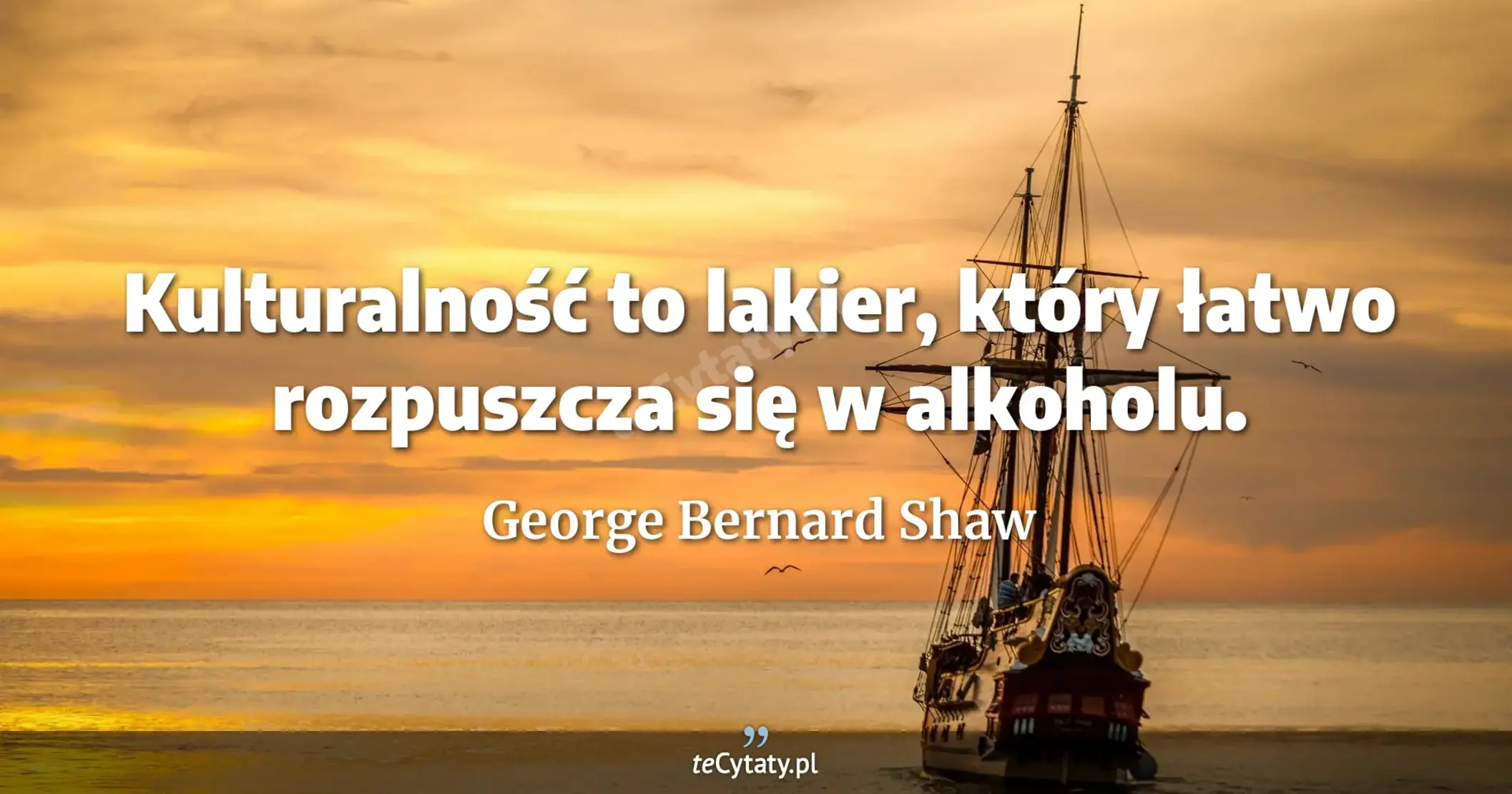 Kulturalność to lakier, który łatwo rozpuszcza się w alkoholu. - George Bernard Shaw