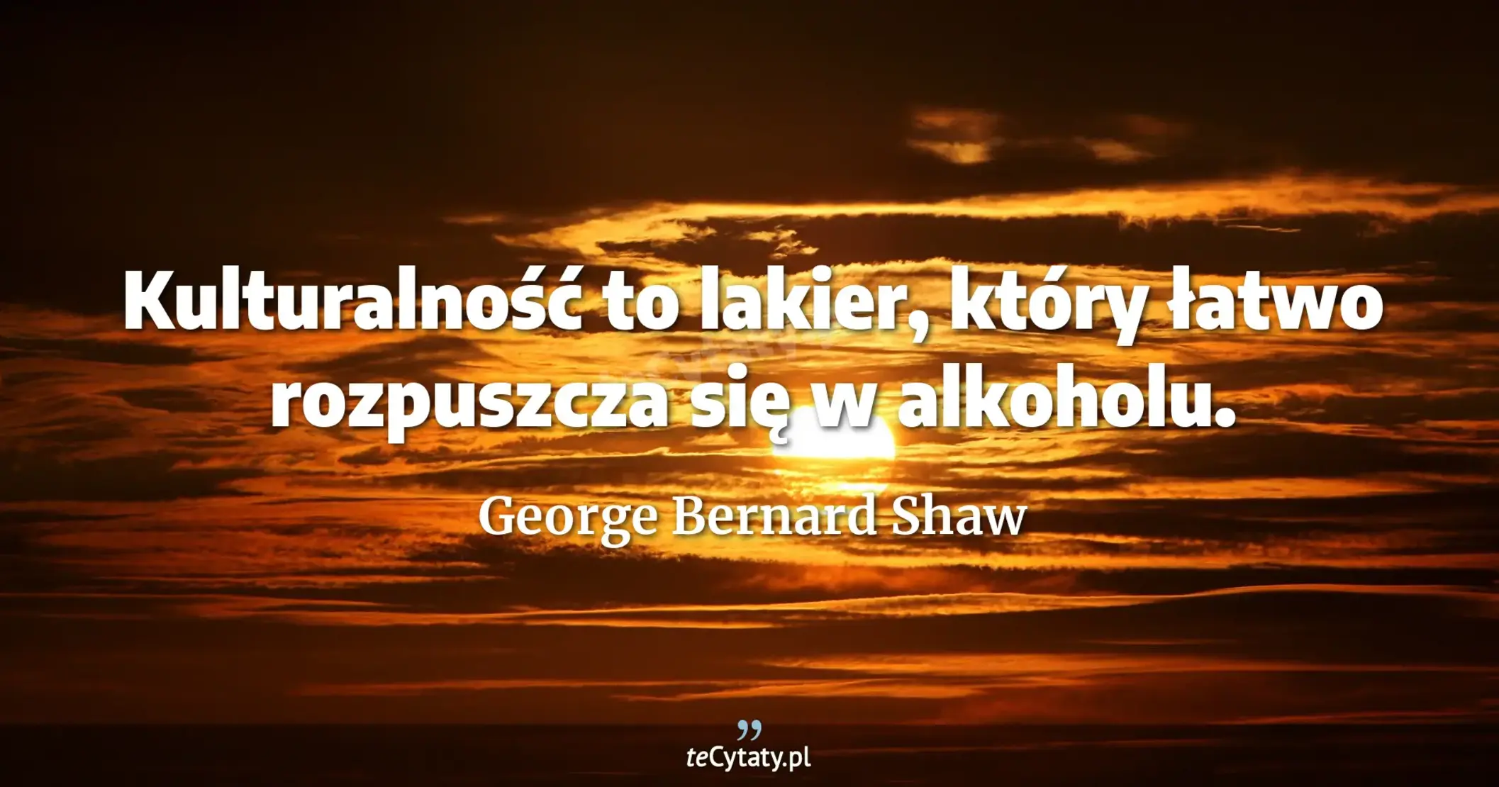 Kulturalność to lakier, który łatwo rozpuszcza się w alkoholu. - George Bernard Shaw