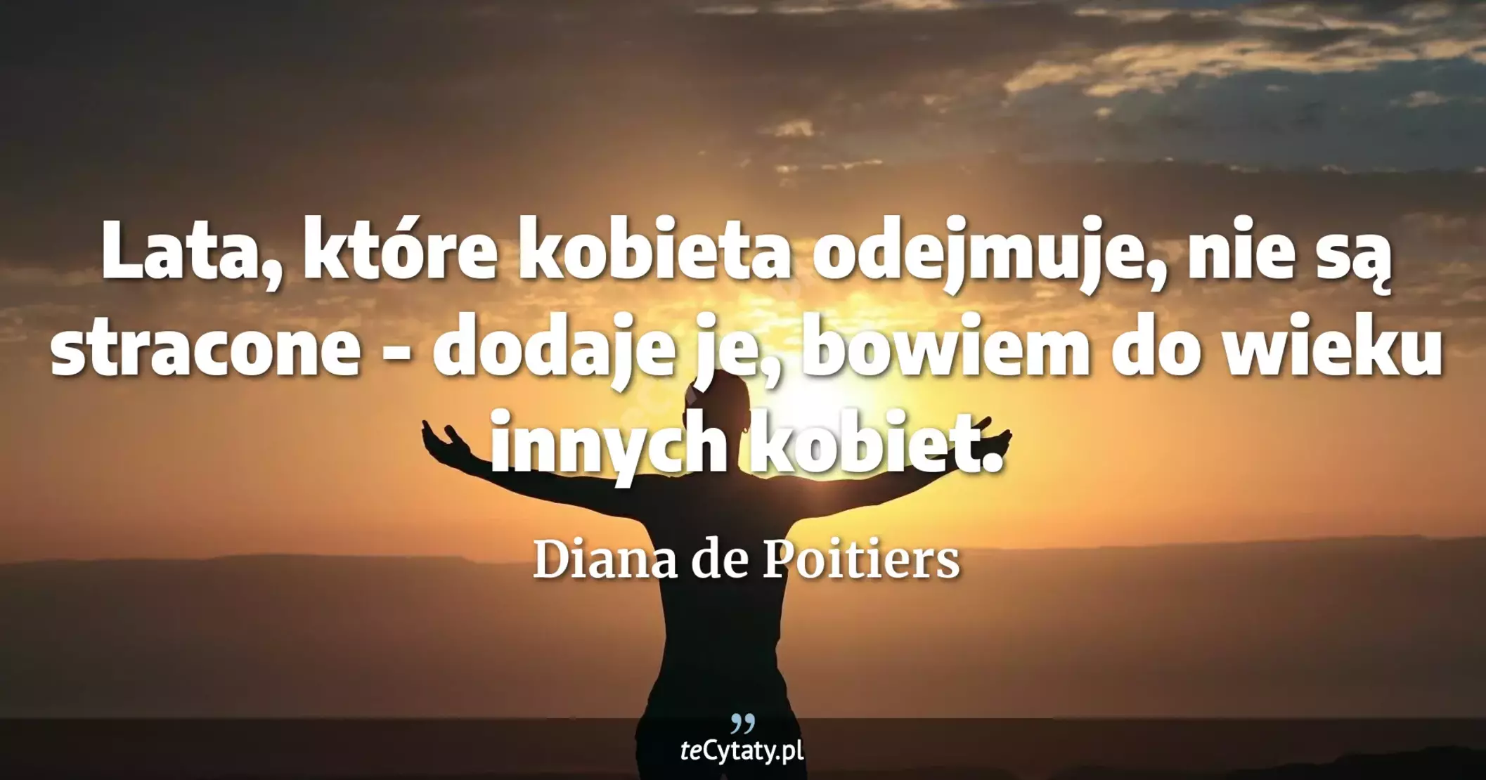 Lata, które kobieta odejmuje, nie są stracone - dodaje je, bowiem do wieku innych kobiet. - Diana de Poitiers