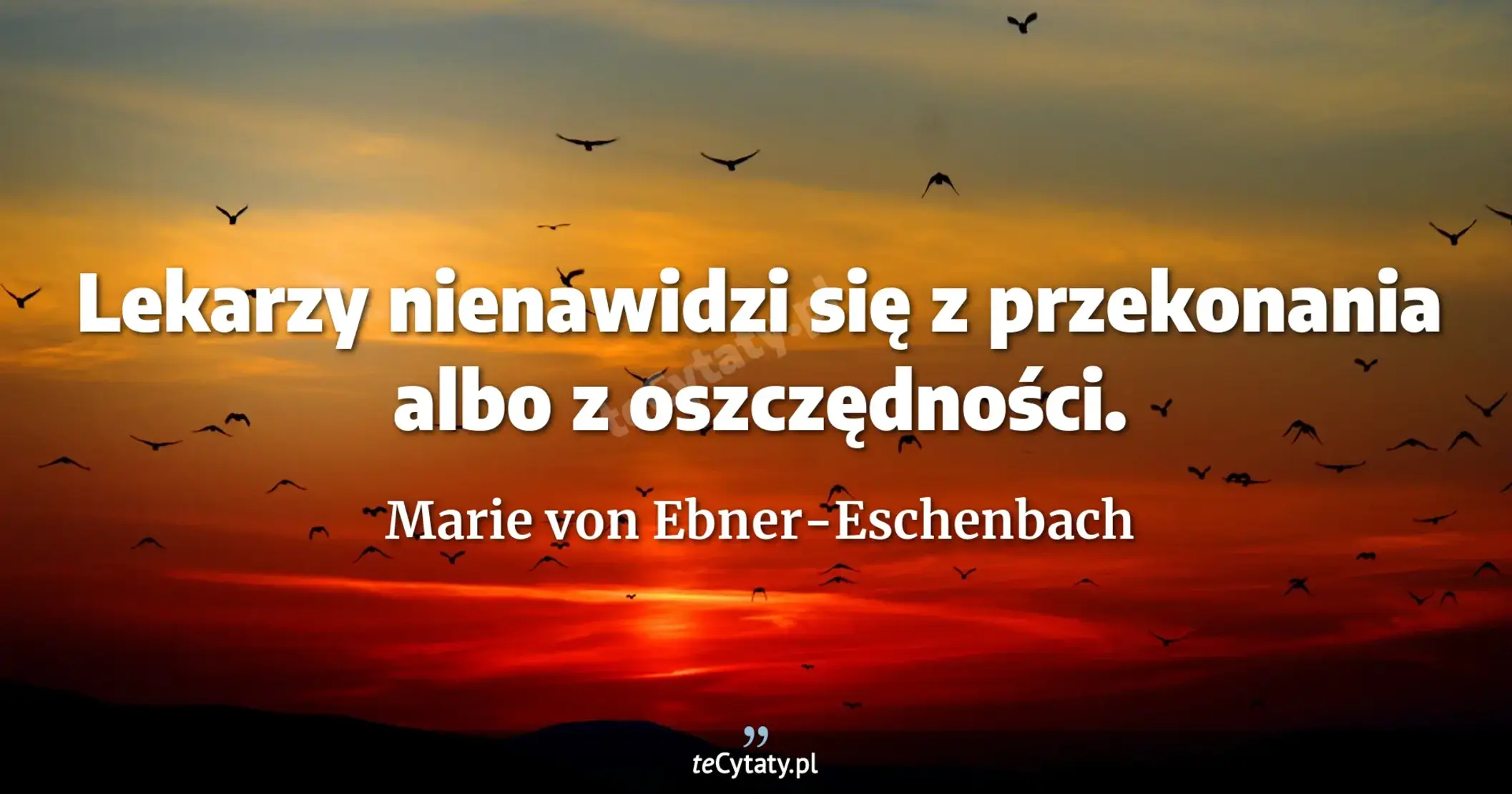 Lekarzy nienawidzi się z przekonania albo z oszczędności. - Marie von Ebner-Eschenbach