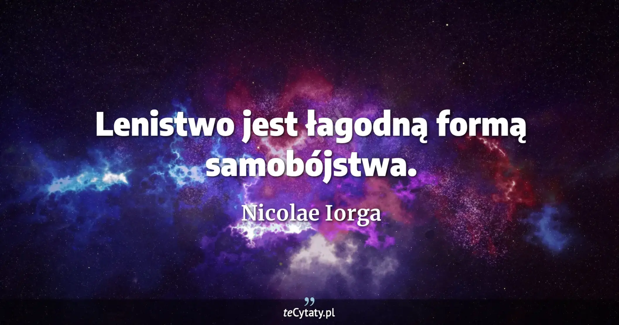 Lenistwo jest łagodną formą samobójstwa. - Nicolae Iorga