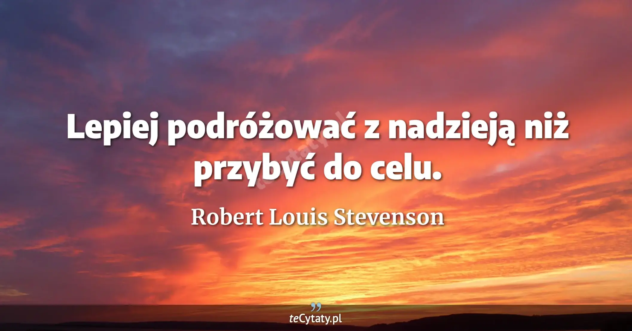 Lepiej podróżować z nadzieją niż przybyć do celu. - Robert Louis Stevenson