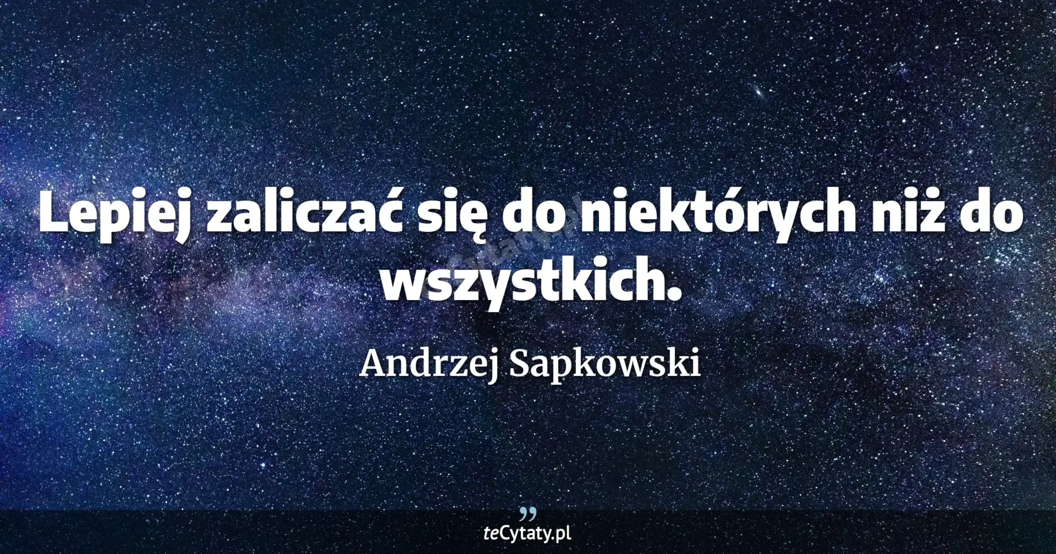 Lepiej zaliczać się do niektórych niż do wszystkich. - Andrzej Sapkowski