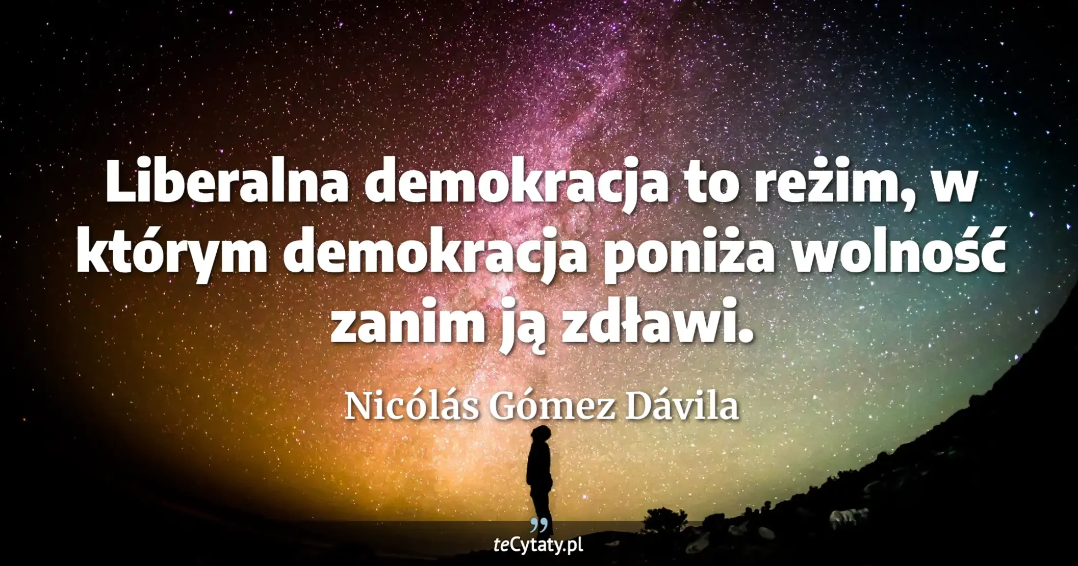 Liberalna demokracja to reżim, w którym demokracja poniża wolność zanim ją zdławi. - Nicólás Gómez Dávila